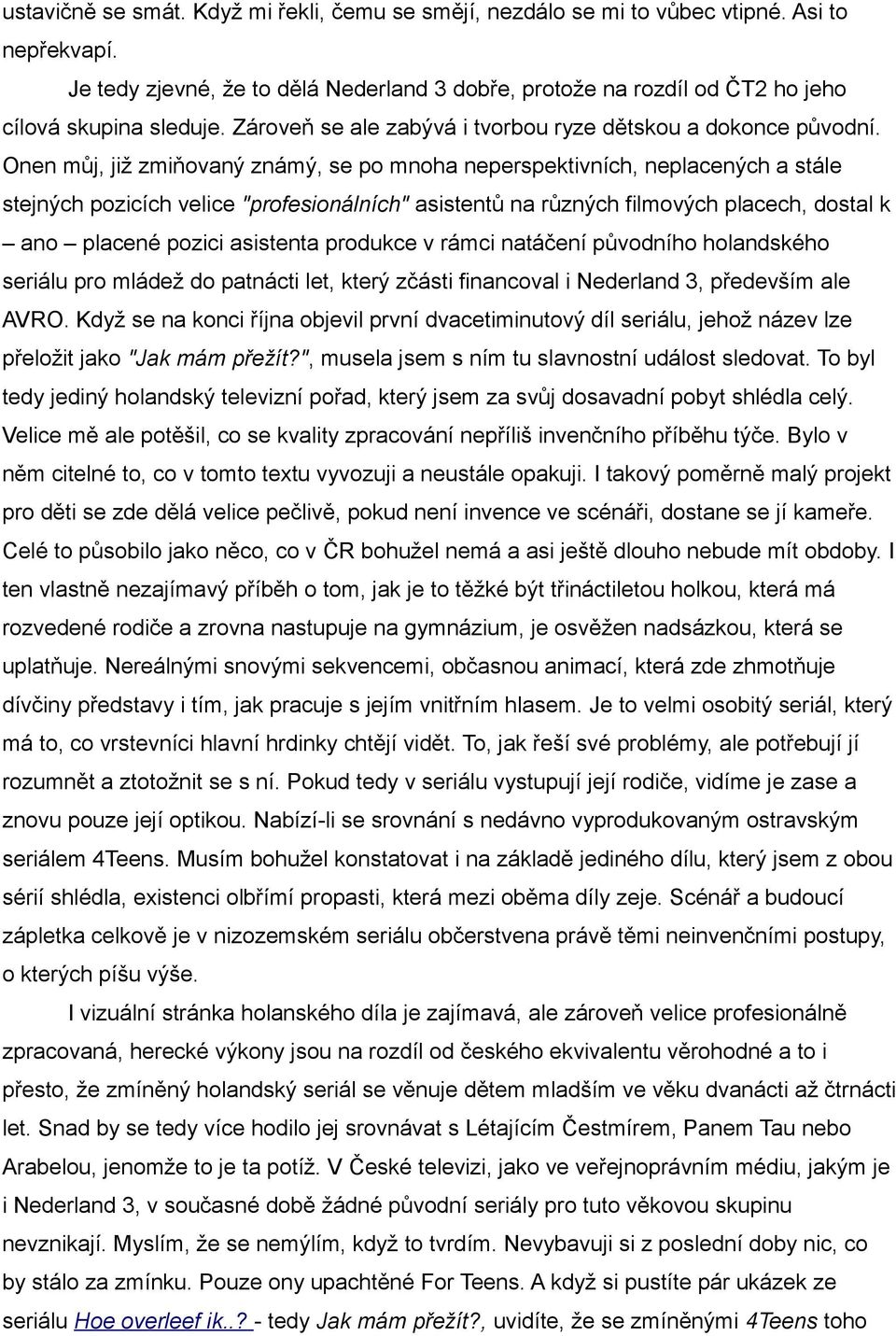 Onen můj, již zmiňovaný známý, se po mnoha neperspektivních, neplacených a stále stejných pozicích velice "profesionálních" asistentů na různých filmových placech, dostal k ano placené pozici