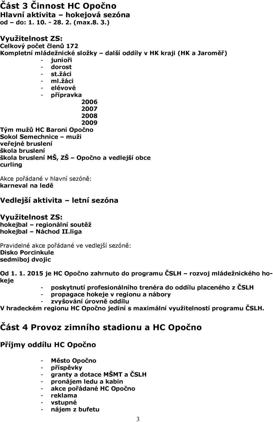 žáci - elévové - přípravka 2006 2007 2008 2009 Tým mužů HC Baroni Opočno Sokol Semechnice muži veřejné bruslení škola bruslení škola bruslení MŠ, ZŠ Opočno a vedlejší obce curling Akce pořádané v