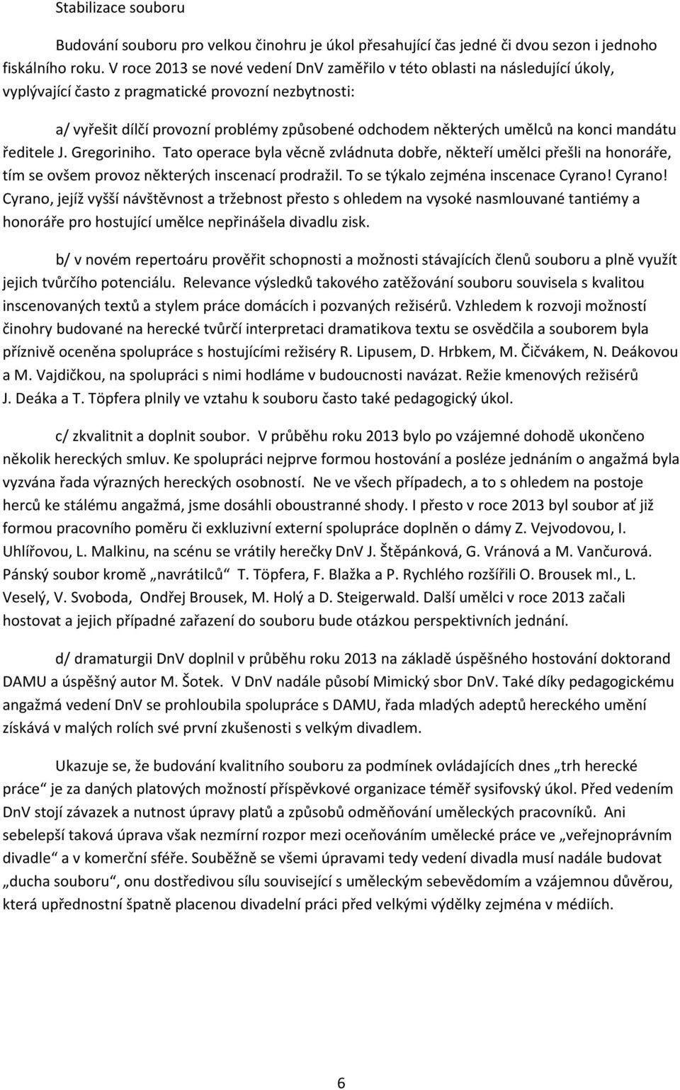 umělců na konci mandátu ředitele J. Gregoriniho. Tato operace byla věcně zvládnuta dobře, někteří umělci přešli na honoráře, tím se ovšem provoz některých inscenací prodražil.