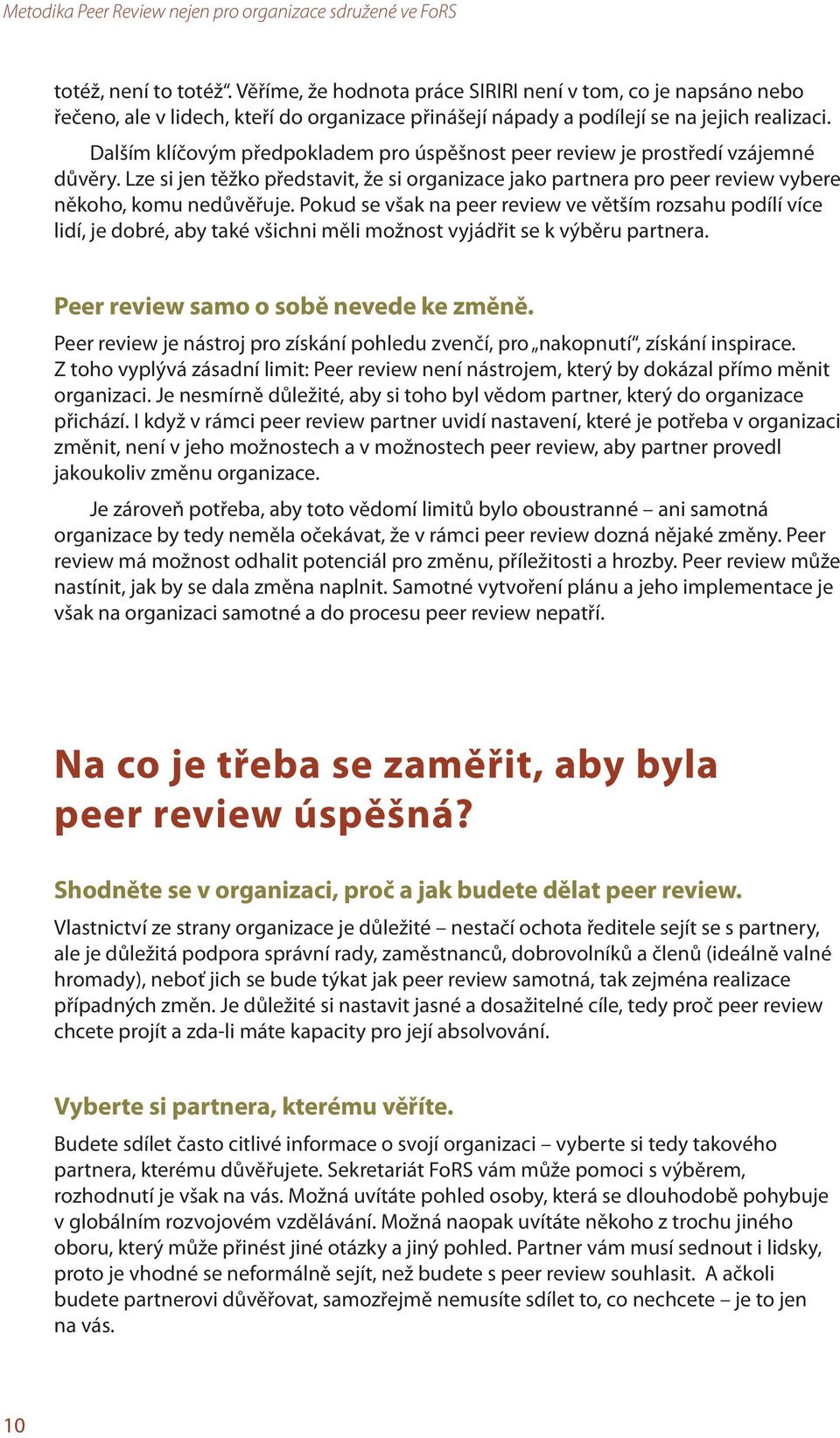 Pokud se však na peer review ve větším rozsahu podílí více lidí, je dobré, aby také všichni měli možnost vyjádřit se k výběru partnera. Peer review samo o sobě nevede ke změně.