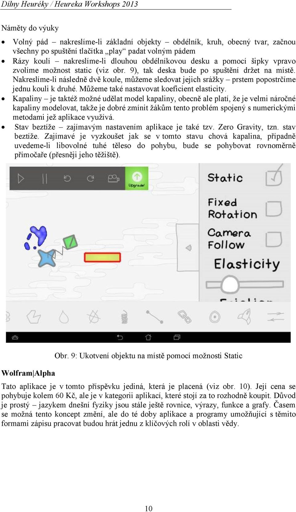 Nakreslíme-li následně dvě koule, můžeme sledovat jejich srážky prstem popostrčíme jednu kouli k druhé. Můžeme také nastavovat koeficient elasticity.