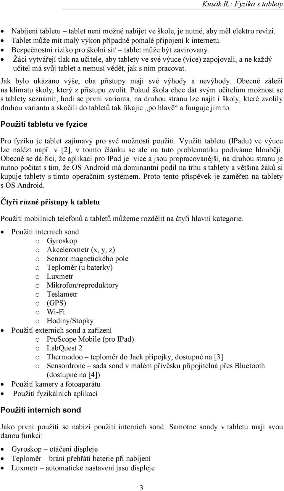 Žáci vytvářejí tlak na učitele, aby tablety ve své výuce (více) zapojovali, a ne každý učitel má svůj tablet a nemusí vědět, jak s ním pracovat.