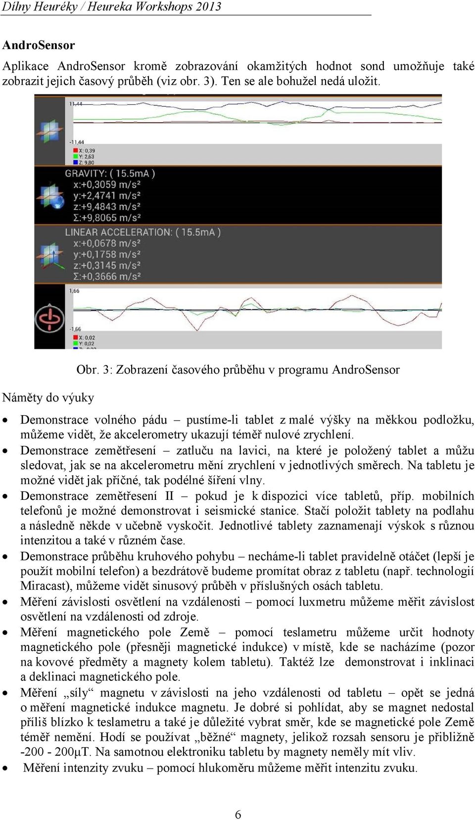 3: Zobrazení časového průběhu v programu AndroSensor Demonstrace volného pádu pustíme-li tablet z malé výšky na měkkou podložku, můžeme vidět, že akcelerometry ukazují téměř nulové zrychlení.