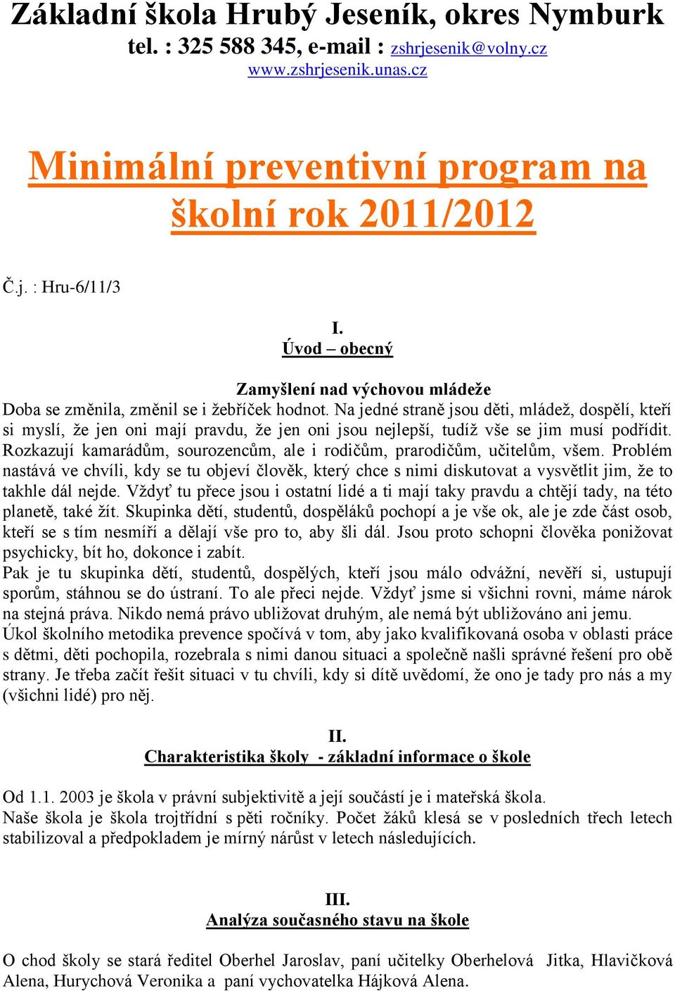 Na jedné straně jsou děti, mládež, dospělí, kteří si myslí, že jen oni mají pravdu, že jen oni jsou nejlepší, tudíž vše se jim musí podřídit.