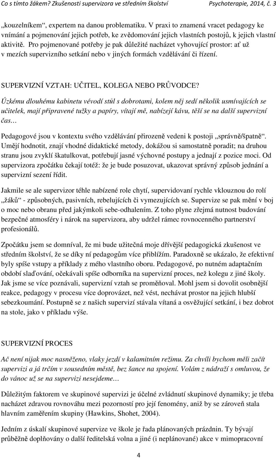 Úzkému dlouhému kabinetu vévodí stůl s dobrotami, kolem něj sedí několik usmívajících se učitelek, mají připravené tužky a papíry, vítají mě, nabízejí kávu, těší se na další supervizní čas Pedagogové