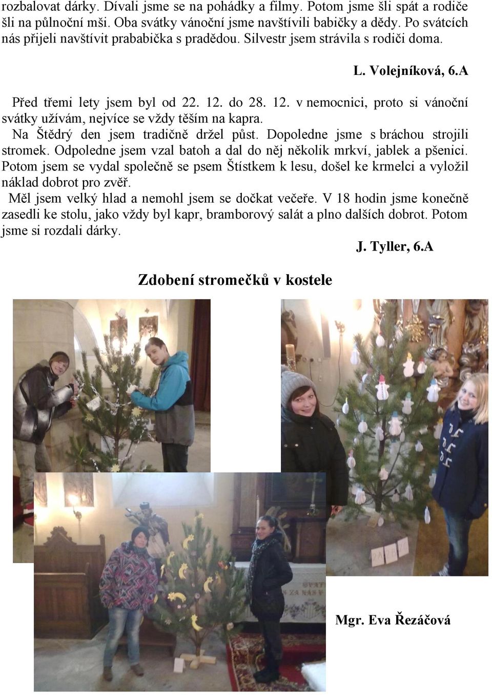 do 28. 12. v nemocnici, proto si vánoční svátky užívám, nejvíce se vždy těším na kapra. Na Štědrý den jsem tradičně držel půst. Dopoledne jsme s bráchou strojili stromek.