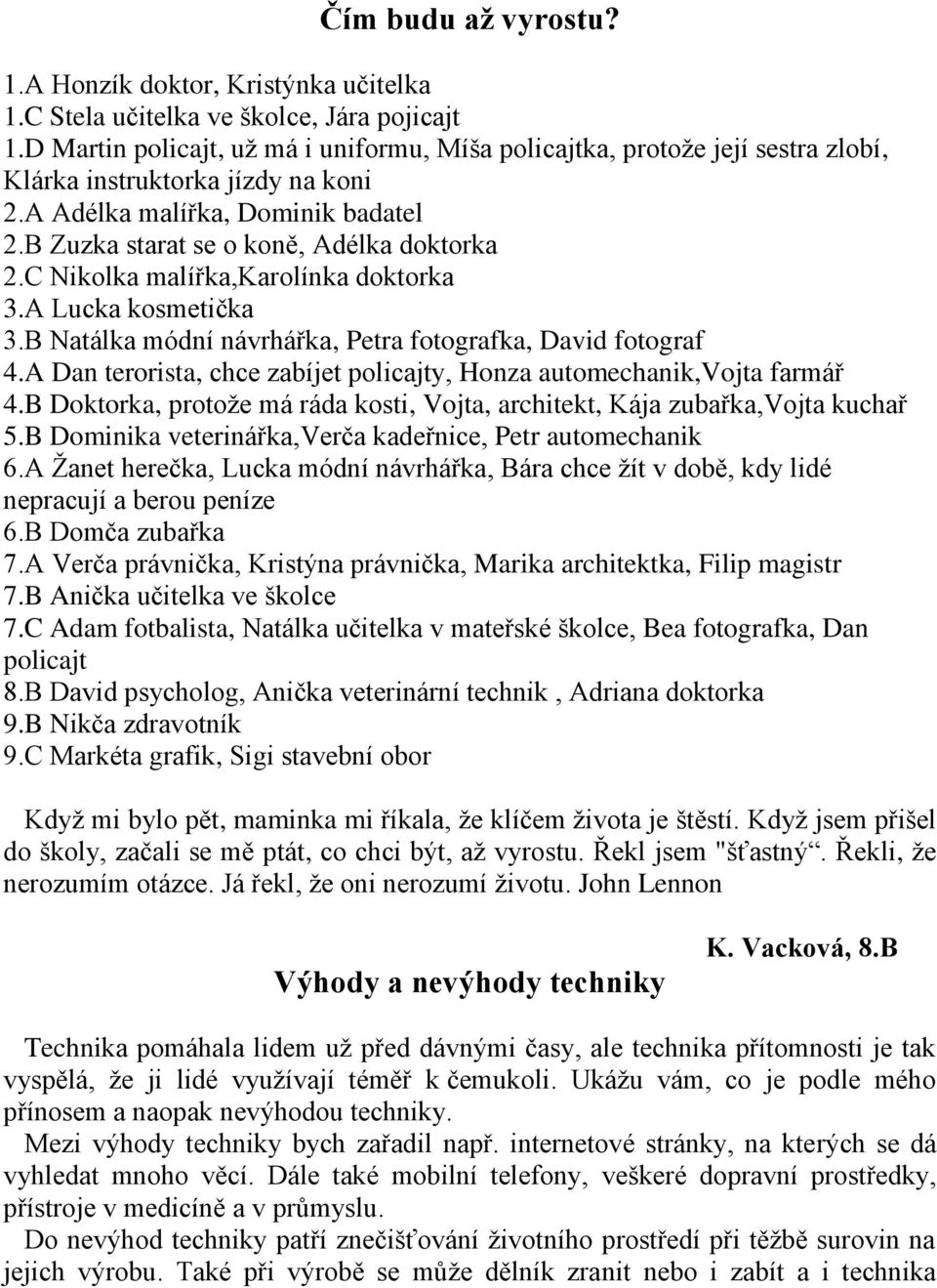 C Nikolka malířka,karolínka doktorka 3.A Lucka kosmetička 3.B Natálka módní návrhářka, Petra fotografka, David fotograf 4.A Dan terorista, chce zabíjet policajty, Honza automechanik,vojta farmář 4.