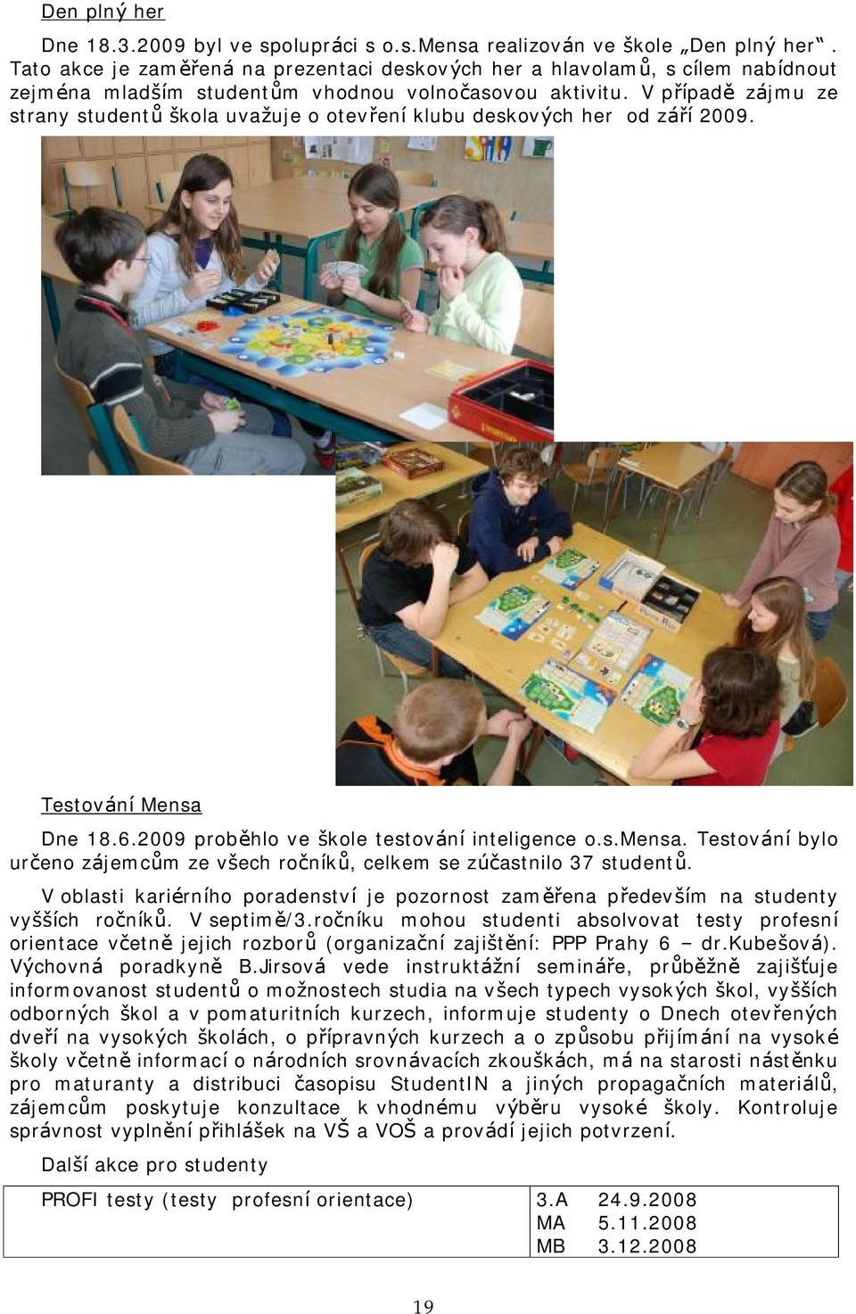 V prıpade zajmu ze strany studentu skola uvazuje o otevrenı klubu deskovych her od zarı 2009. Testova nı Mensa Dne 18.6.2009 probehlo ve skole testova nı inteligence o.s.mensa.