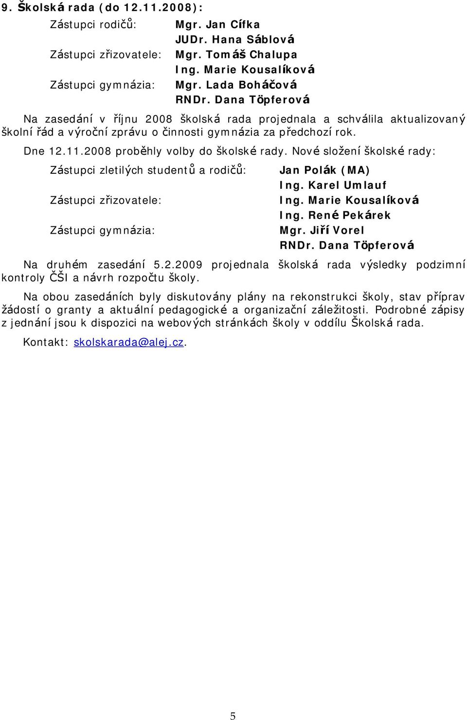 2008 probehly volby do skolskč rady. Novč slozenı skolskč rady: Za stupci zletilych studentu a rodicu : Za stupci zrizovatele: Za stupci gymna zia: Jan Polak (MA) Ing. Karel Umlauf Ing.