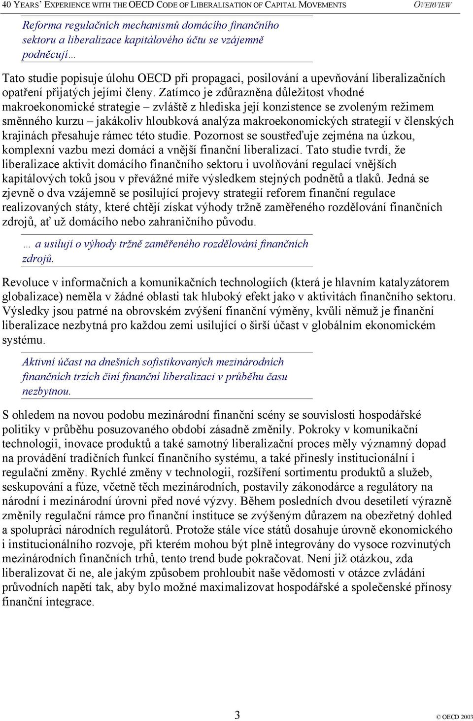 Zatímco je zdůrazněna důležitost vhodné makroekonomické strategie zvláště z hlediska její konzistence se zvoleným režimem směnného kurzu jakákoliv hloubková analýza makroekonomických strategií v