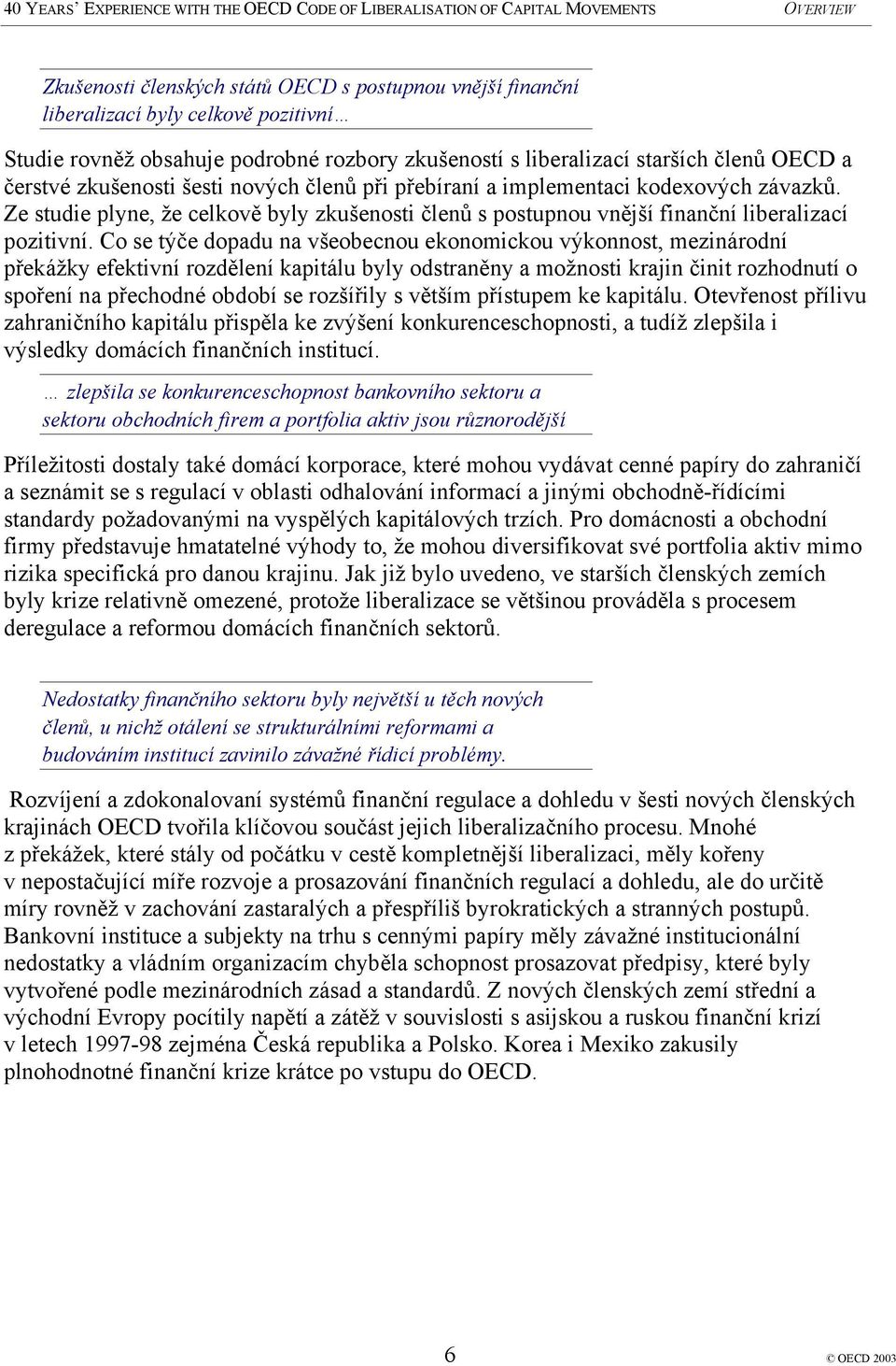 Co se týče dopadu na všeobecnou ekonomickou výkonnost, mezinárodní překážky efektivní rozdělení kapitálu byly odstraněny a možnosti krajin činit rozhodnutí o spoření na přechodné období se rozšířily