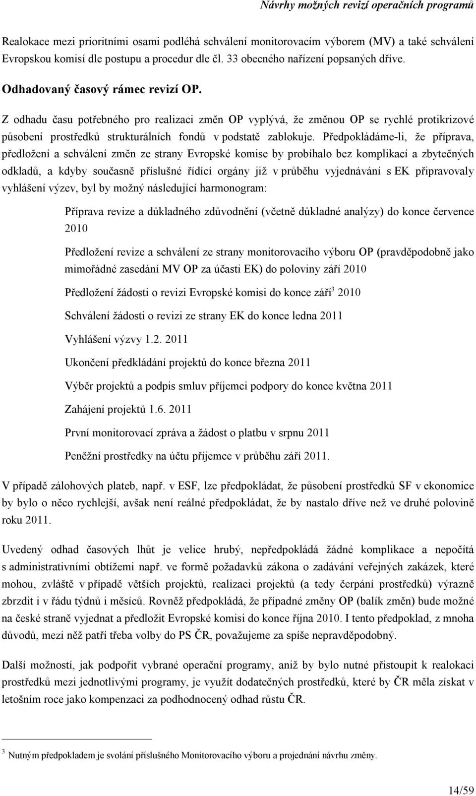 Předpokládáme-li, že příprava, předložení a schválení změn ze strany Evropské komise by probíhalo bez komplikací a zbytečných odkladů, a kdyby současně příslušné řídící orgány již v průběhu