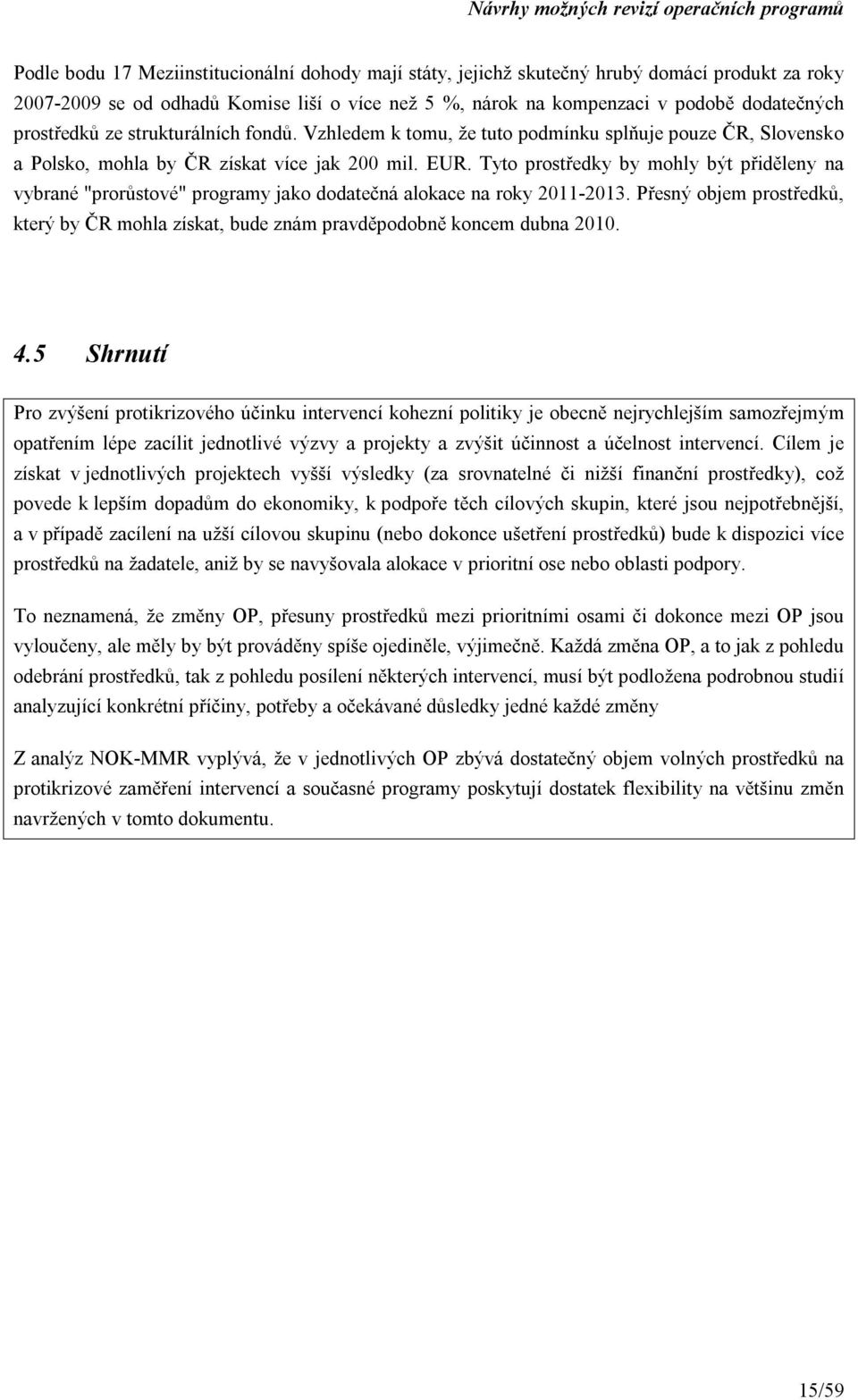 Tyto prostředky by mohly být přiděleny na vybrané "prorůstové" programy jako dodatečná alokace na roky 2011-2013.