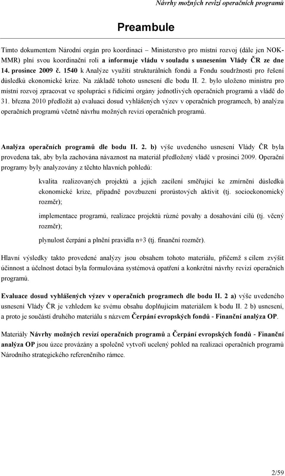 března 2010 předložit a) evaluaci dosud vyhlášených výzev v operačních programech, b) analýzu operačních programů včetně návrhu možných revizí operačních programů.