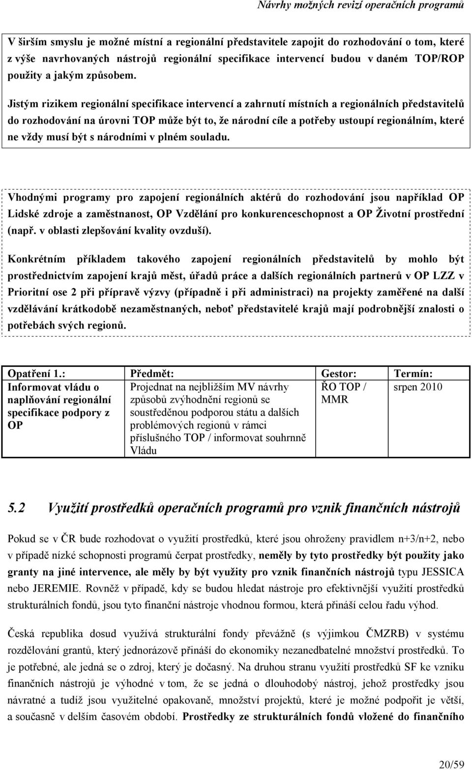 Jistým rizikem regionální specifikace intervencí a zahrnutí místních a regionálních představitelů do rozhodování na úrovni TOP může být to, že národní cíle a potřeby ustoupí regionálním, které ne