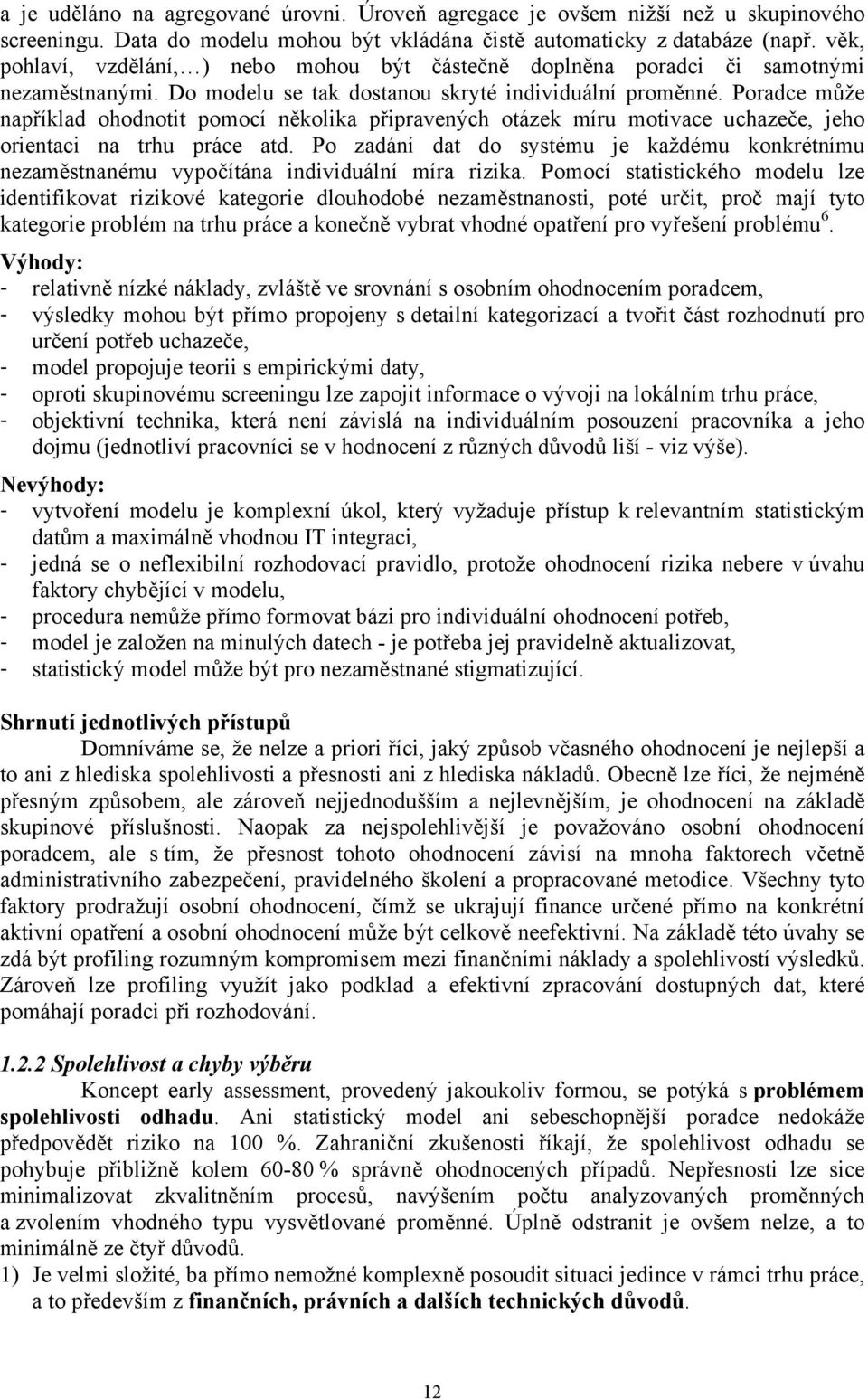 Poradce může například ohodnotit pomocí několika připravených otázek míru motivace uchazeče, jeho orientaci na trhu práce atd.