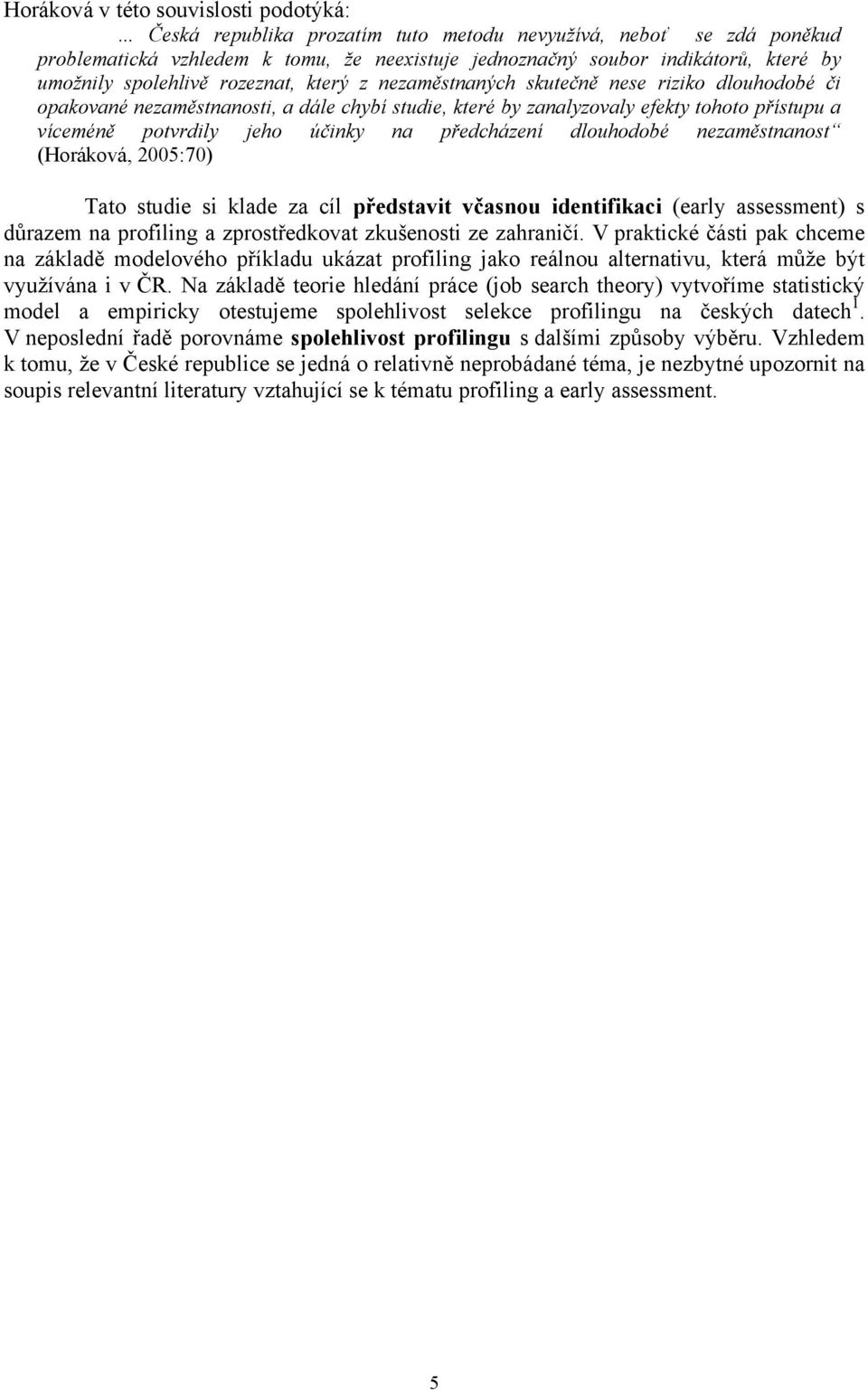 nezaměstnaných skutečně nese riziko dlouhodobé či opakované nezaměstnanosti, a dále chybí studie, které by zanalyzovaly efekty tohoto přístupu a víceméně potvrdily jeho účinky na předcházení