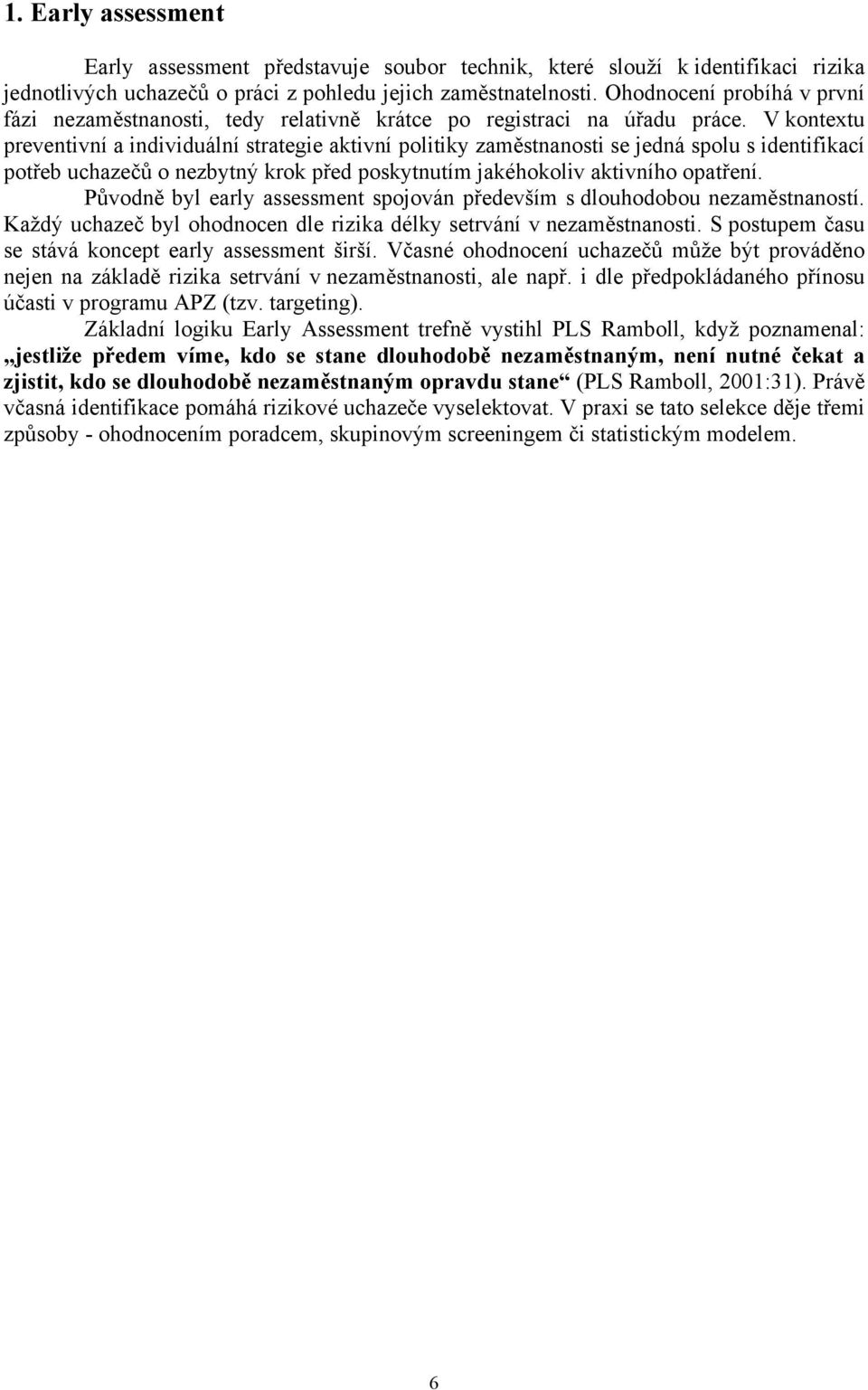 V kontextu preventivní a individuální strategie aktivní politiky zaměstnanosti se jedná spolu s identifikací potřeb uchazečů o nezbytný krok před poskytnutím jakéhokoliv aktivního opatření.