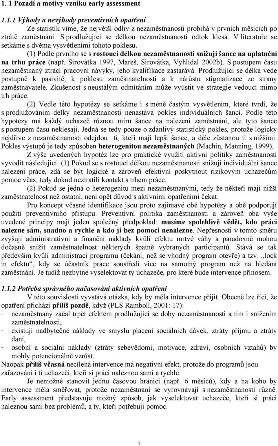 (1) Podle prvního se s rostoucí délkou nezaměstnanosti snižují šance na uplatnění na trhu práce (např. Sirovátka 1997, Mareš, Sirovátka, Vyhlídal 2002b).