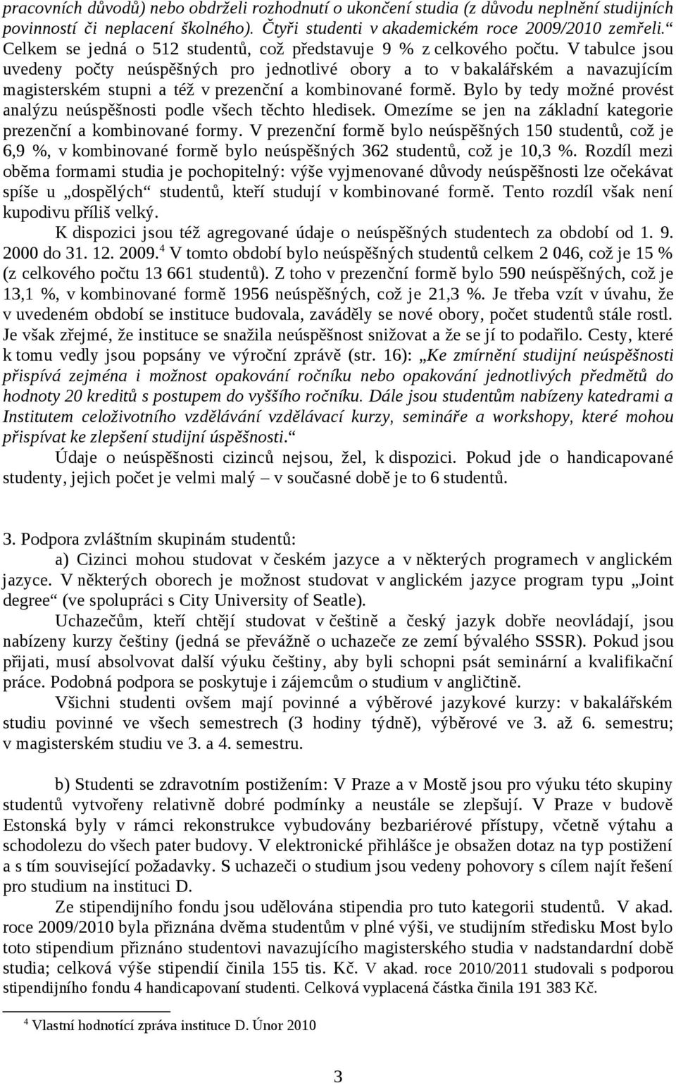 V tabulce jsou uvedeny počty neúspěšných pro jednotlivé obory a to v bakalářském a navazujícím magisterském stupni a též v prezenční a kombinované formě.