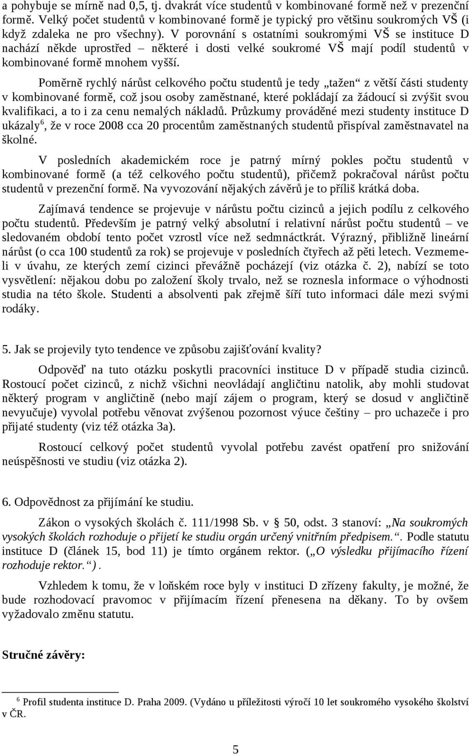 V porovnání s ostatními soukromými VŠ se instituce D nachází někde uprostřed některé i dosti velké soukromé VŠ mají podíl studentů v kombinované formě mnohem vyšší.