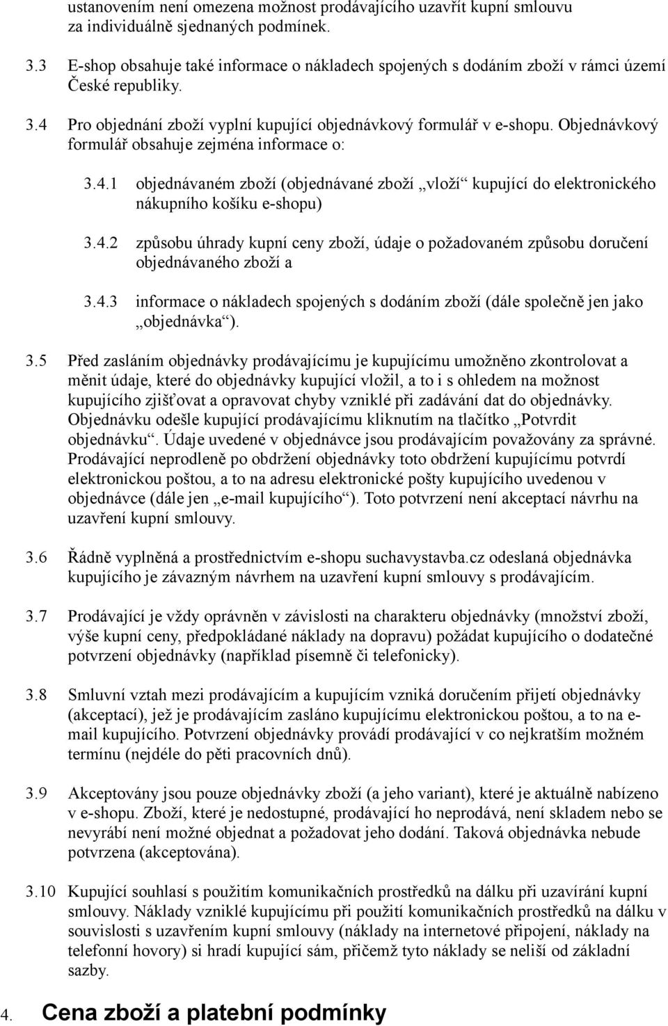 Objednávkový formulář obsahuje zejména informace o: 3.4.1 objednávaném zboží (objednávané zboží vloží kupující do elektronického nákupního košíku e-shopu) 3.4.2 způsobu úhrady kupní ceny zboží, údaje o požadovaném způsobu doručení objednávaného zboží a 3.