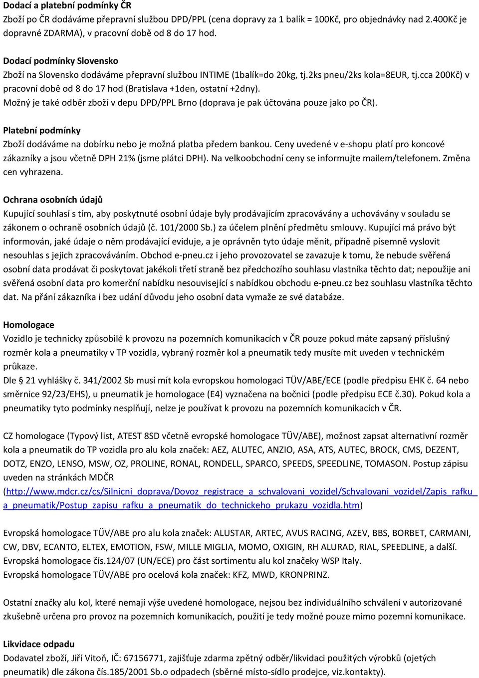 cca 200Kč) v pracovní době od 8 do 17 hod (Bratislava +1den, ostatní +2dny). Možný je také odběr zboží v depu DPD/PPL Brno (doprava je pak účtována pouze jako po ČR).