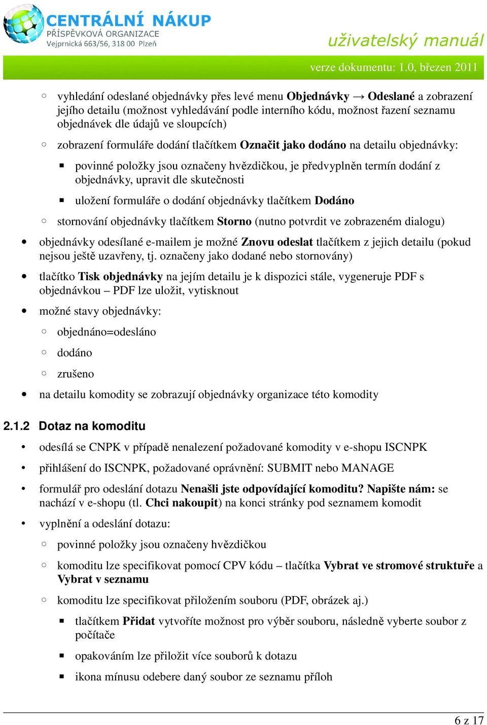 formuláře o dodání objednávky tlačítkem Dodáno stornování objednávky tlačítkem Storno (nutno potvrdit ve zobrazeném dialogu) objednávky odesílané e-mailem je možné Znovu odeslat tlačítkem z jejich