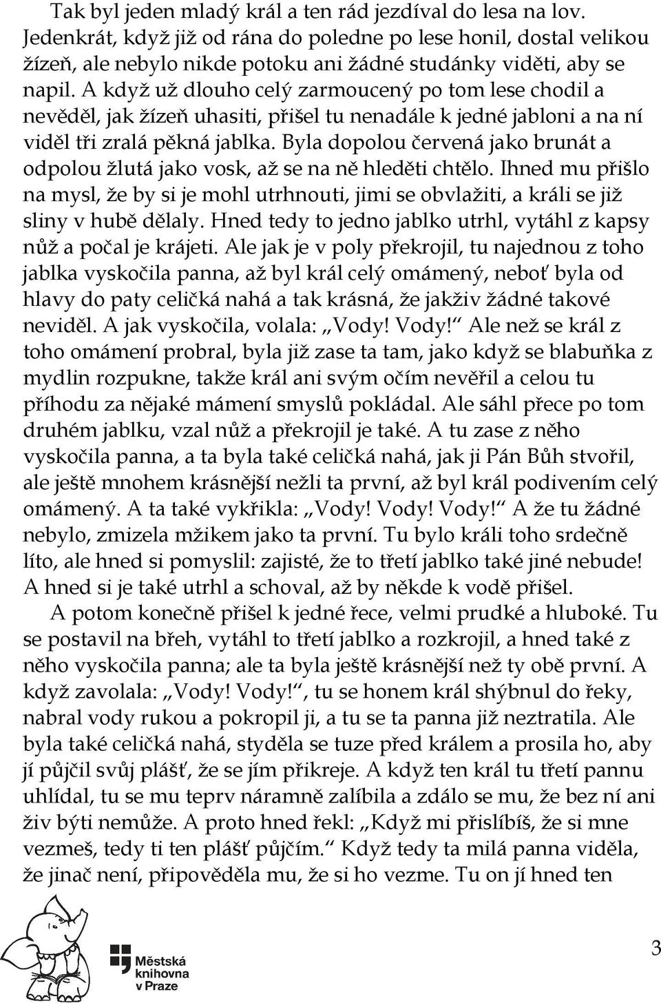 Byla dopolou červená jako brunát a odpolou žlutá jako vosk, až se na ně hleděti chtělo. Ihned mu přišlo na mysl, že by si je mohl utrhnouti, jimi se obvlažiti, a králi se již sliny v hubě dělaly.