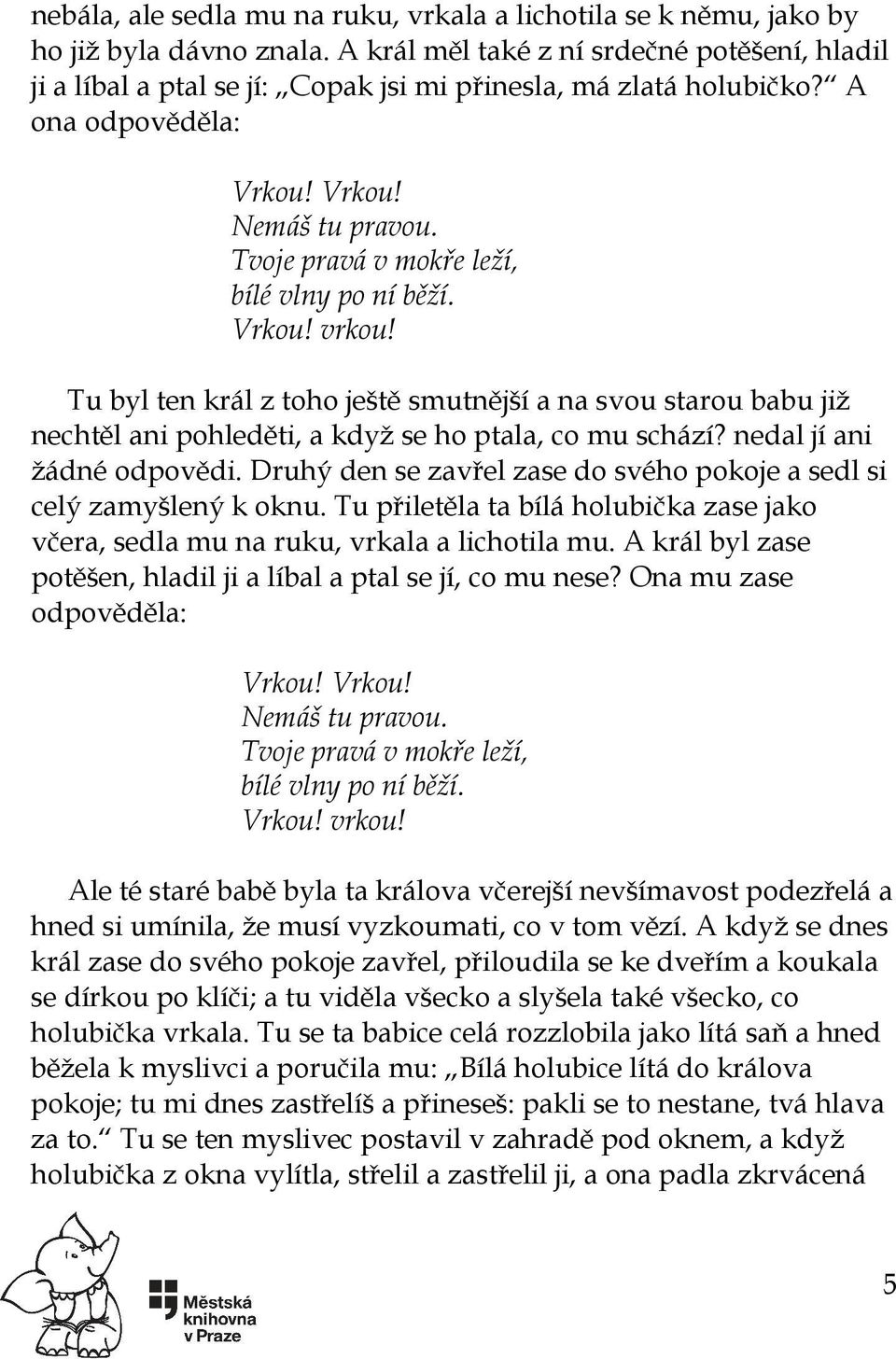 Tvoje pravá v mokře leží, bílé vlny po ní běží. Vrkou! vrkou! Tu byl ten král z toho ještě smutnější a na svou starou babu již nechtěl ani pohleděti, a když se ho ptala, co mu schází?