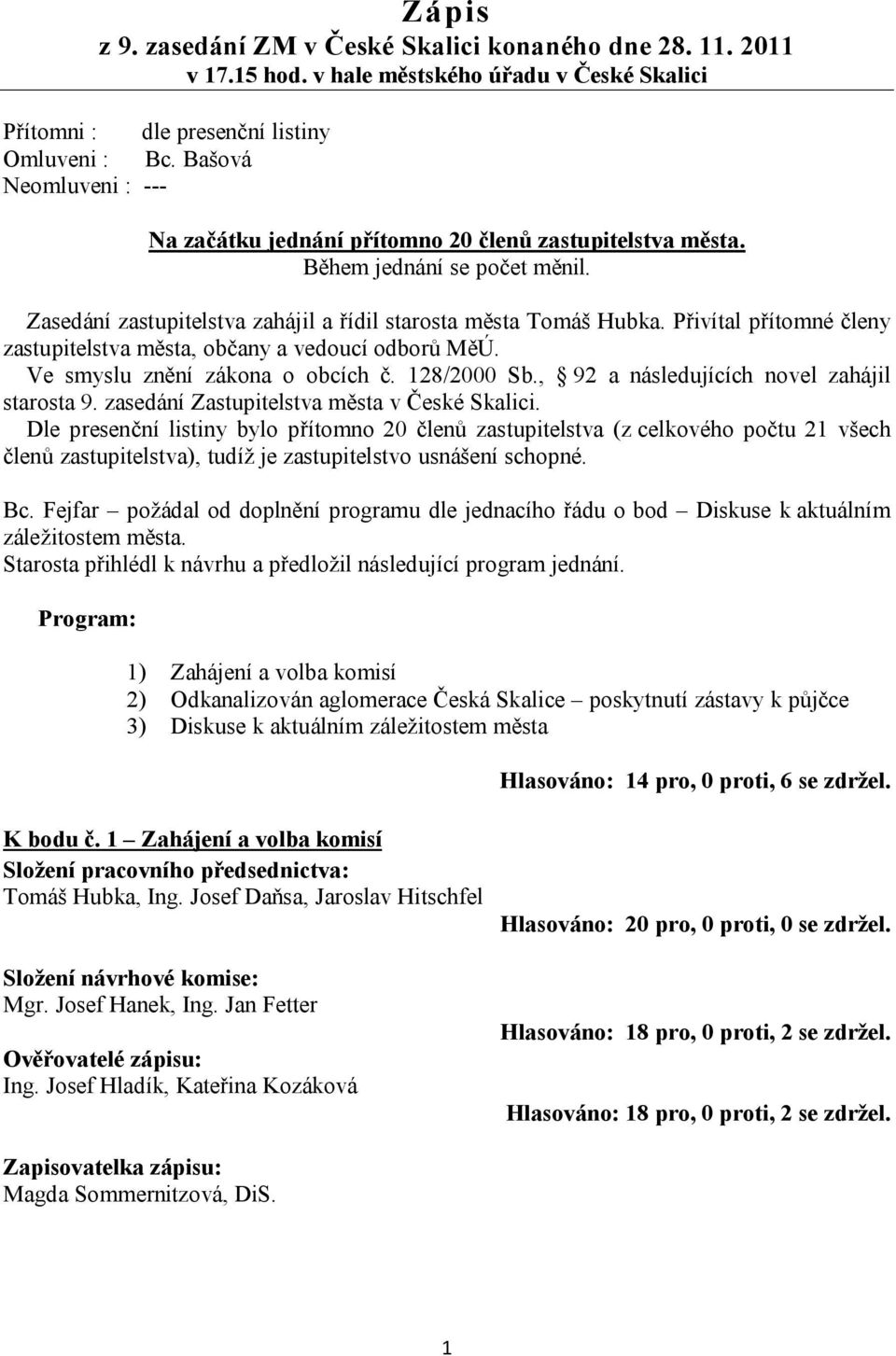 Přivítal přítomné členy zastupitelstva města, občany a vedoucí odborů MěÚ. Ve smyslu znění zákona o obcích č. 128/2000 Sb., 92 a následujících novel zahájil starosta 9.