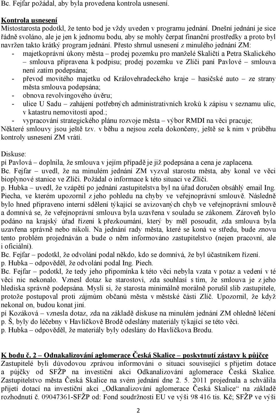 Přesto shrnul usnesení z minulého jednání ZM: - majetkoprávní úkony města prodej pozemku pro manželé Skaličtí a Petra Skalického smlouva připravena k podpisu; prodej pozemku ve Zlíči paní Pavlové