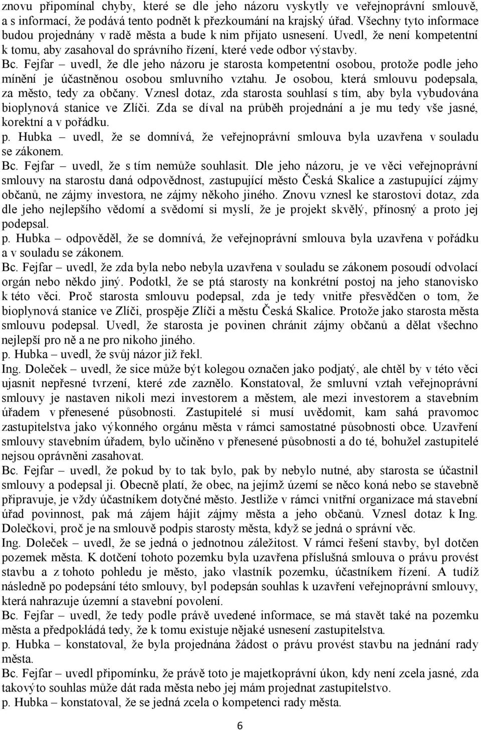 Fejfar uvedl, že dle jeho názoru je starosta kompetentní osobou, protože podle jeho mínění je účastněnou osobou smluvního vztahu. Je osobou, která smlouvu podepsala, za město, tedy za občany.