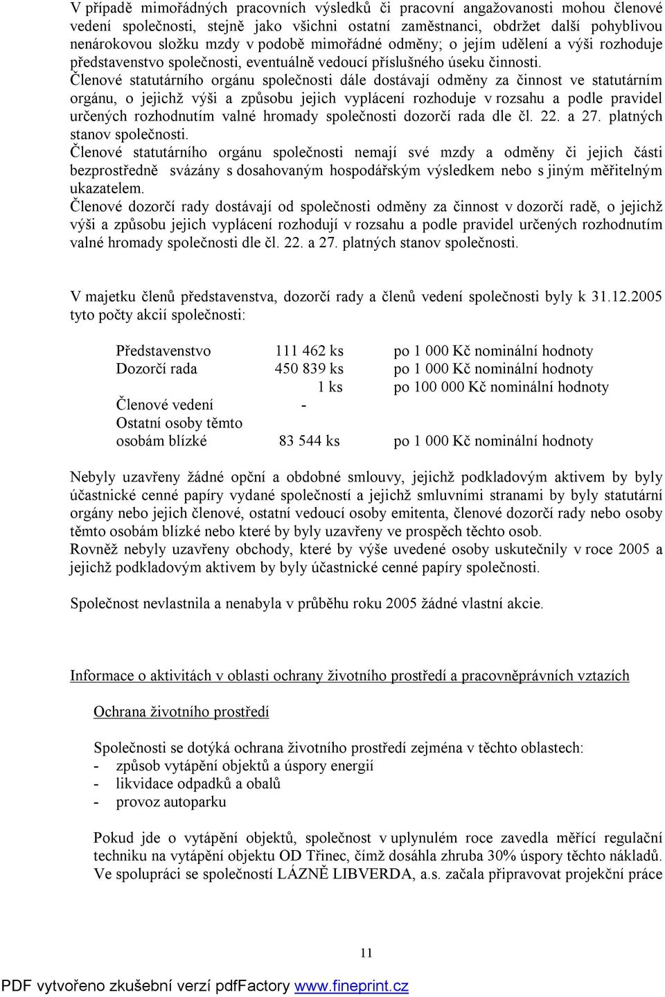 Členové statutárního orgánu společnosti dále dostávají odměny za činnost ve statutárním orgánu, o jejichž výši a způsobu jejich vyplácení rozhoduje v rozsahu a podle pravidel určených rozhodnutím