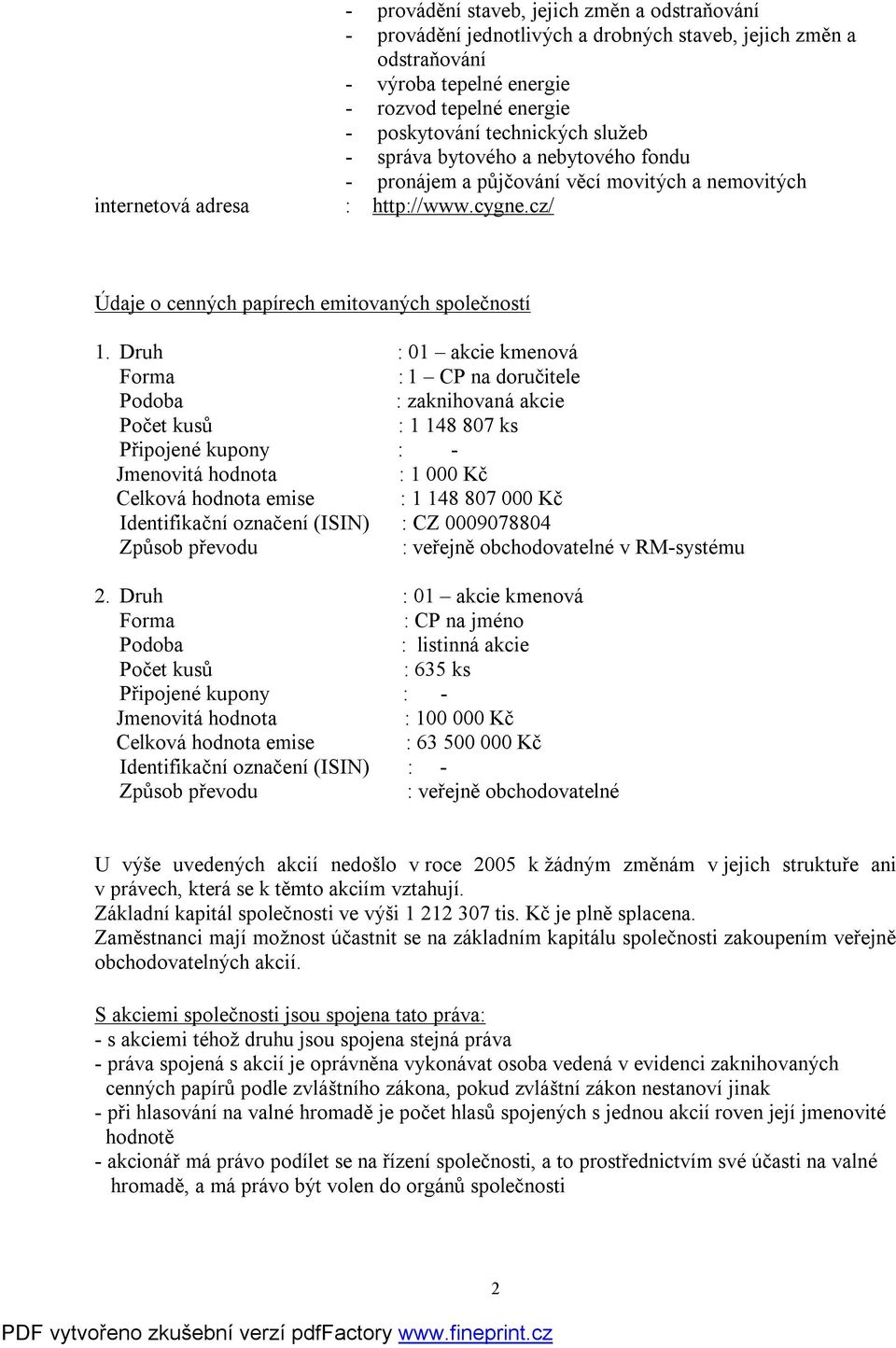 Druh : 1 akcie kmenová Forma : 1 CP na doručitele Podoba : zaknihovaná akcie Počet kusů : 1 148 87 ks Připojené kupony : Jmenovitá hodnota : 1 Kč Celková hodnota emise : 1 148 87 Kč Identifikační