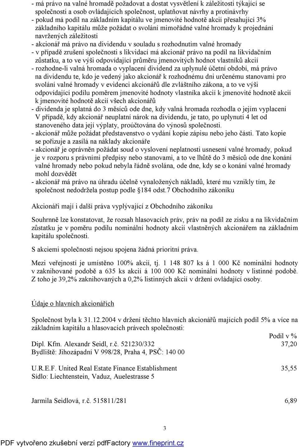 valné hromady v případě zrušení společnosti s likvidací má akcionář právo na podíl na likvidačním zůstatku, a to ve výši odpovídající průměru jmenovitých hodnot vlastníků akcií rozhodneli valná