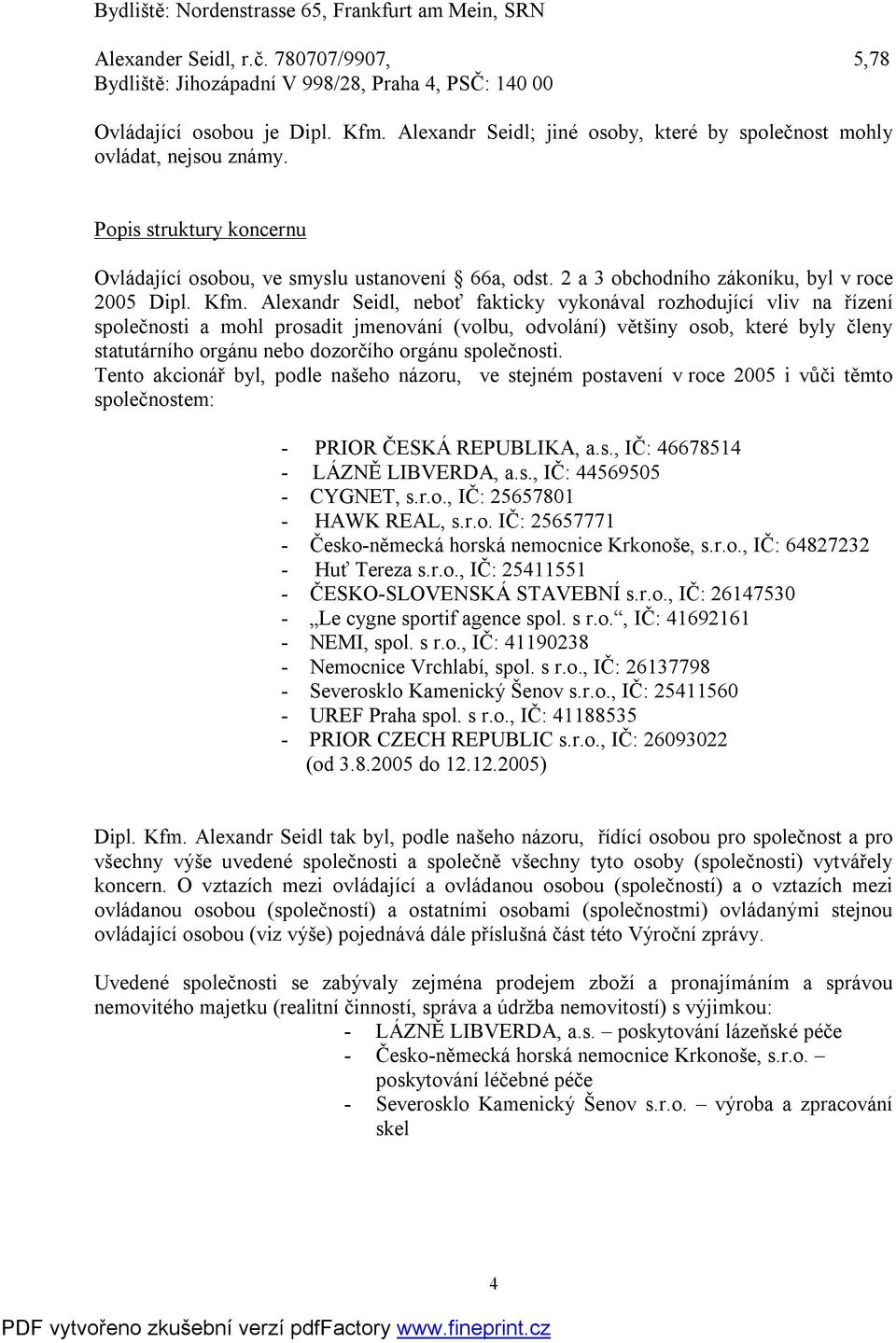 Kfm. Alexandr Seidl, neboť fakticky vykonával rozhodující vliv na řízení společnosti a mohl prosadit jmenování (volbu, odvolání) většiny osob, které byly členy statutárního orgánu nebo dozorčího