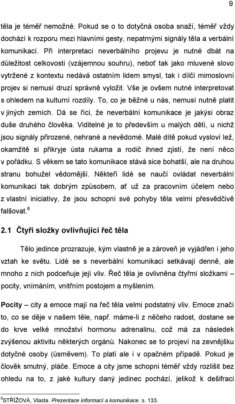 projev si nemusí druzí správně vyložit. Vše je ovšem nutné interpretovat s ohledem na kulturní rozdíly. To, co je běžné u nás, nemusí nutně platit v jiných zemích.