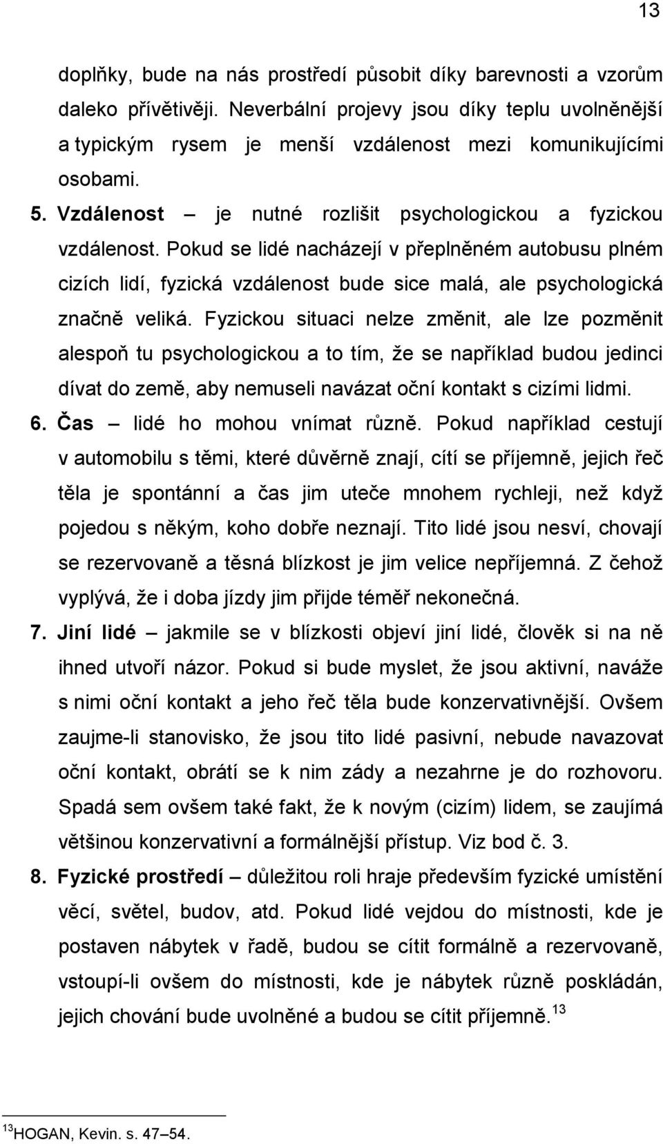 Pokud se lidé nacházejí v přeplněném autobusu plném cizích lidí, fyzická vzdálenost bude sice malá, ale psychologická značně veliká.