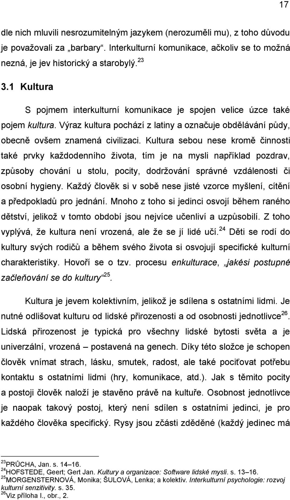 Kultura sebou nese kromě činnosti také prvky každodenního života, tím je na mysli například pozdrav, způsoby chování u stolu, pocity, dodržování správné vzdálenosti či osobní hygieny.