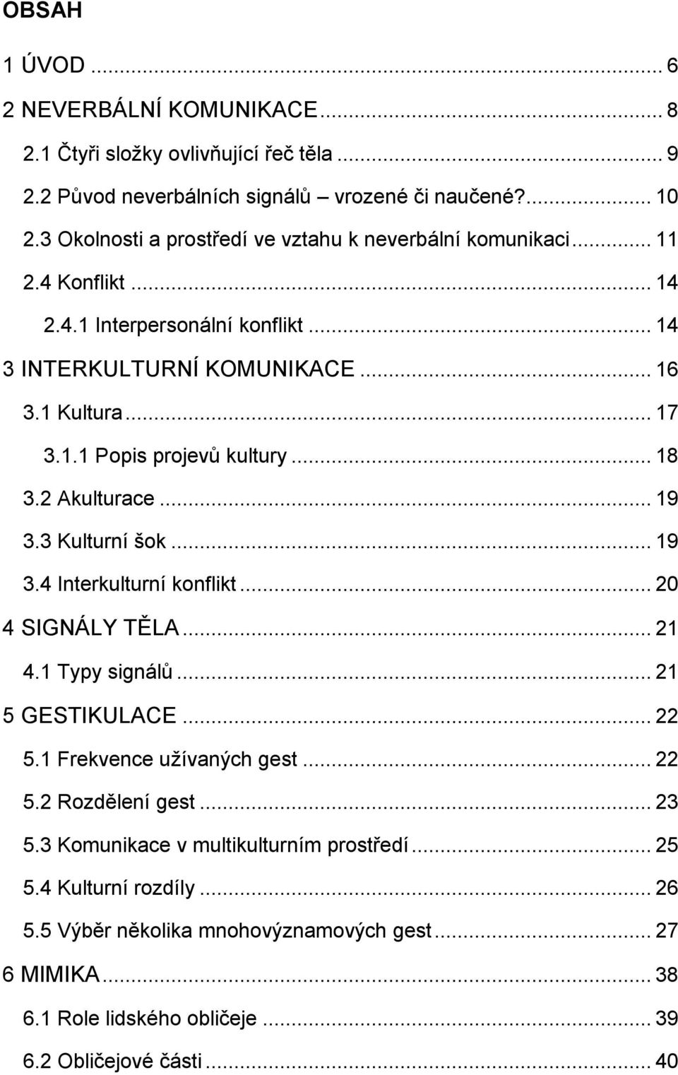 .. 18 3.2 Akulturace... 19 3.3 Kulturní šok... 19 3.4 Interkulturní konflikt... 20 4 SIGNÁLY TĚLA... 21 4.1 Typy signálů... 21 5 GESTIKULACE... 22 5.1 Frekvence užívaných gest... 22 5.2 Rozdělení gest.