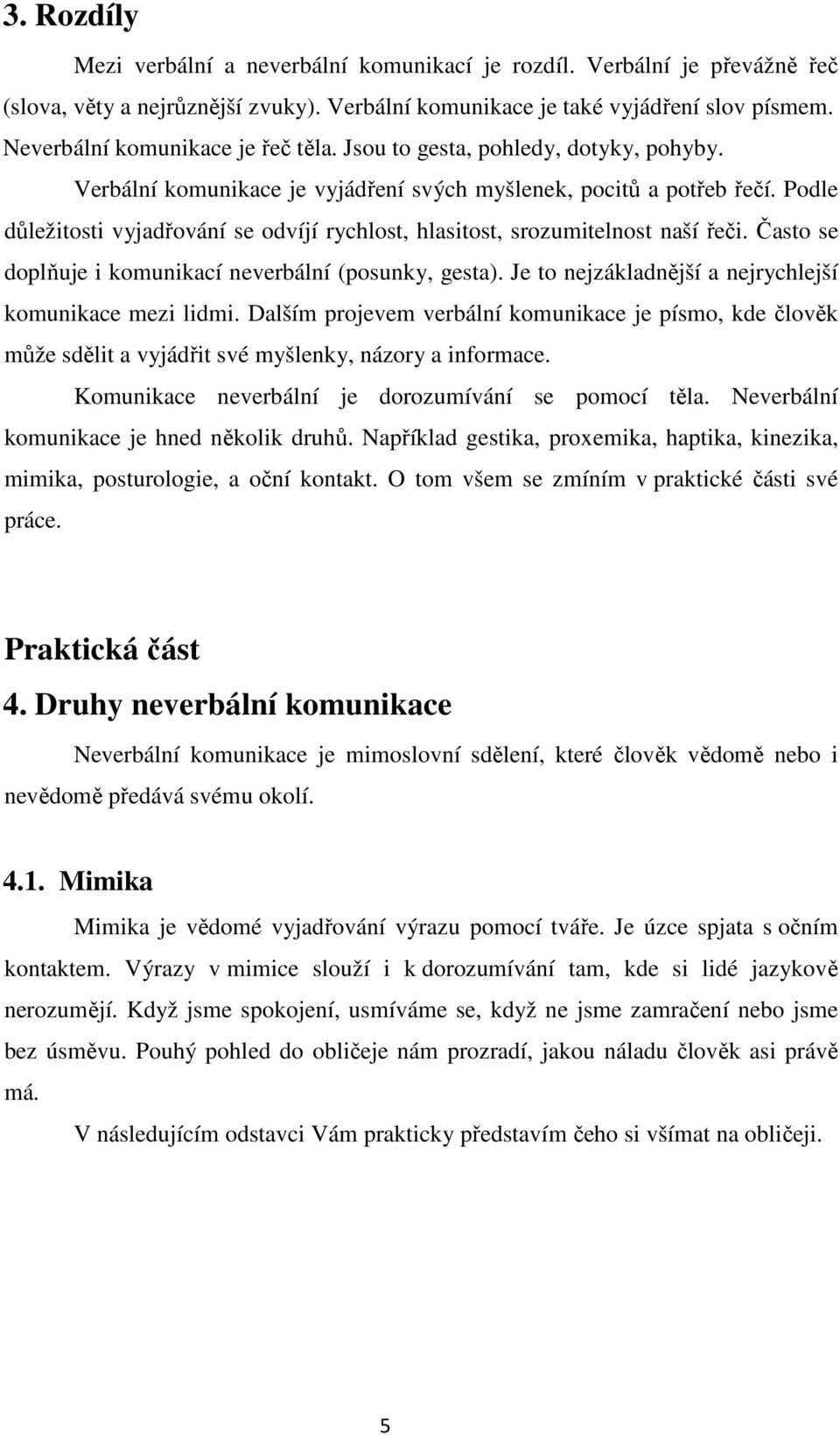 Podle důležitosti vyjadřování se odvíjí rychlost, hlasitost, srozumitelnost naší řeči. Často se doplňuje i komunikací neverbální (posunky, gesta).