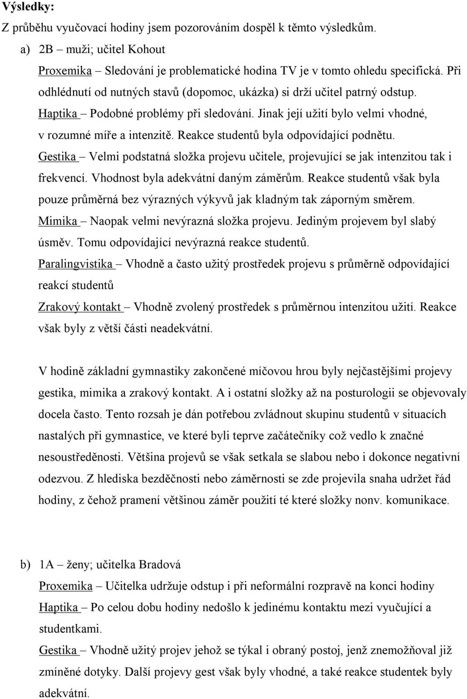 Reakce studentů byla odpovídající podnětu. Gestika Velmi podstatná složka projevu učitele, projevující se jak intenzitou tak i frekvencí. Vhodnost byla adekvátní daným záměrům.