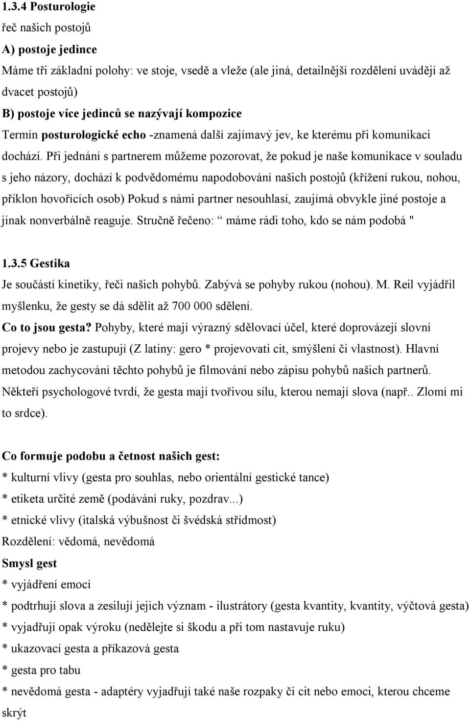 Při jednání s partnerem můžeme pozorovat, že pokud je naše komunikace v souladu s jeho názory, dochází k podvědomému napodobování našich postojů (křížení rukou, nohou, příklon hovořících osob) Pokud