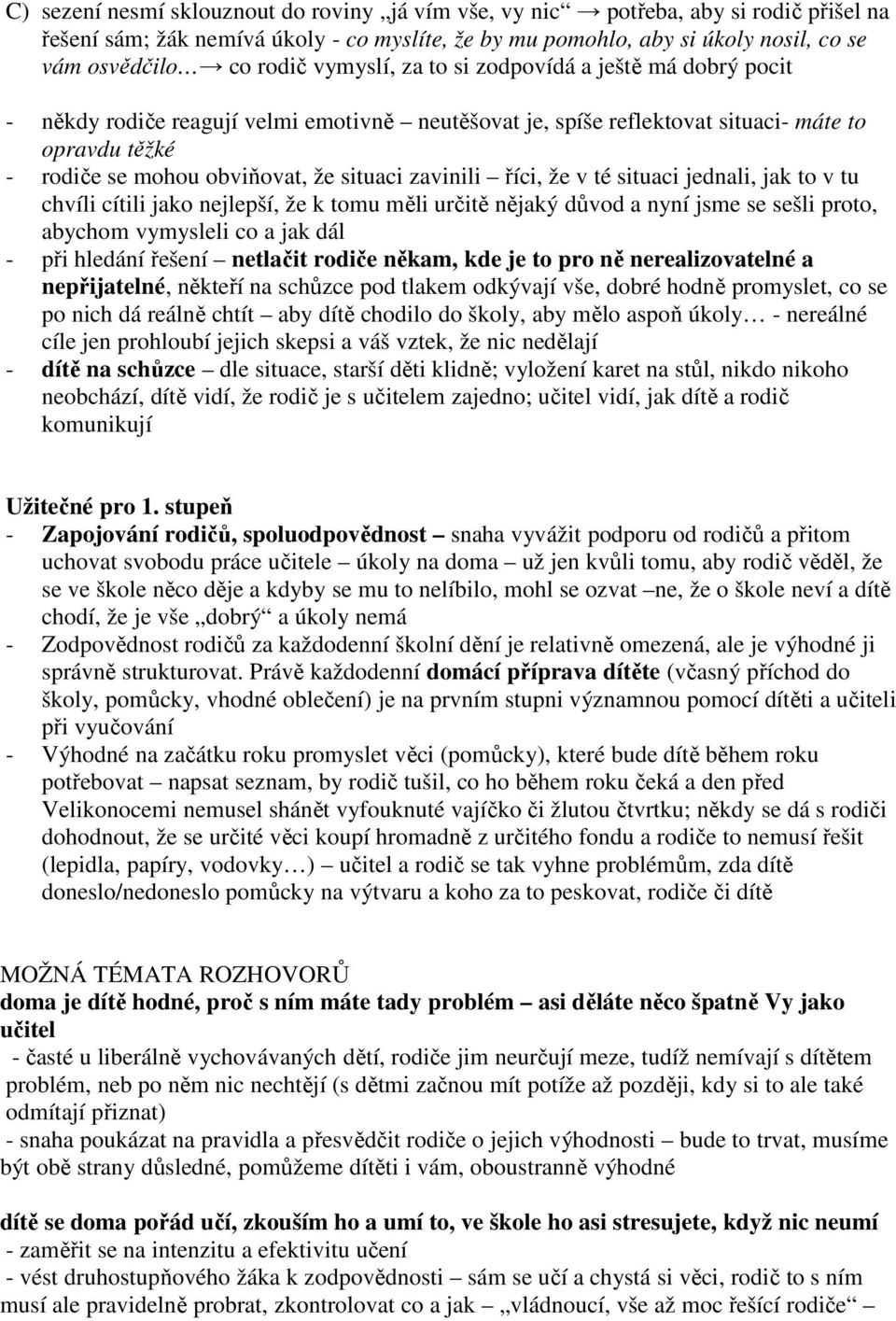 zavinili říci, že v té situaci jednali, jak to v tu chvíli cítili jako nejlepší, že k tomu měli určitě nějaký důvod a nyní jsme se sešli proto, abychom vymysleli co a jak dál - při hledání řešení