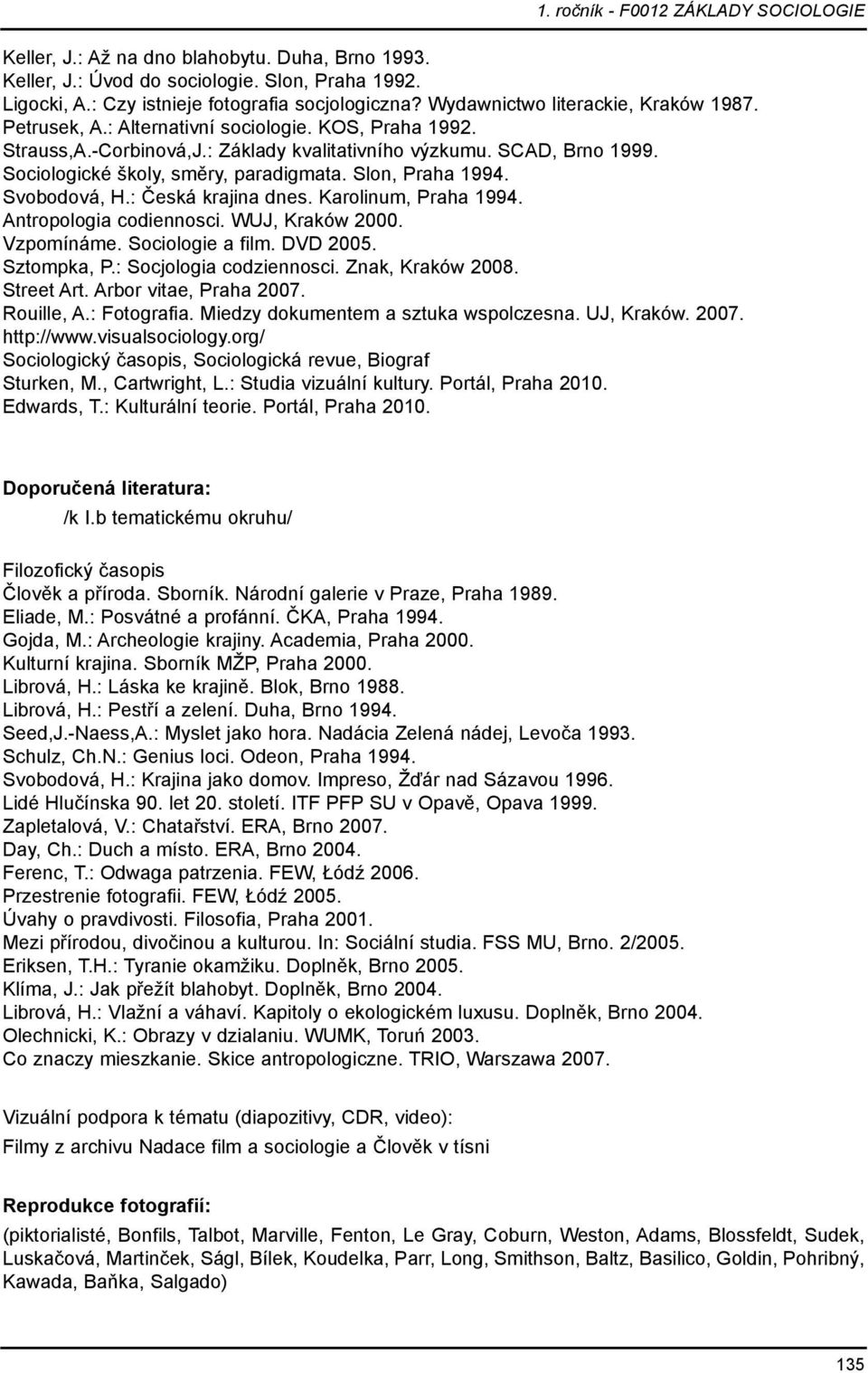 Svobodová, H.: Česká krajina dnes. Karolinum, Praha 1994. Antropologia codiennosci. WUJ, Kraków 2000. Vzpomínáme. Sociologie a film. DVD 2005. Sztompka, P.: Socjologia codziennosci. Znak, Kraków 2008.