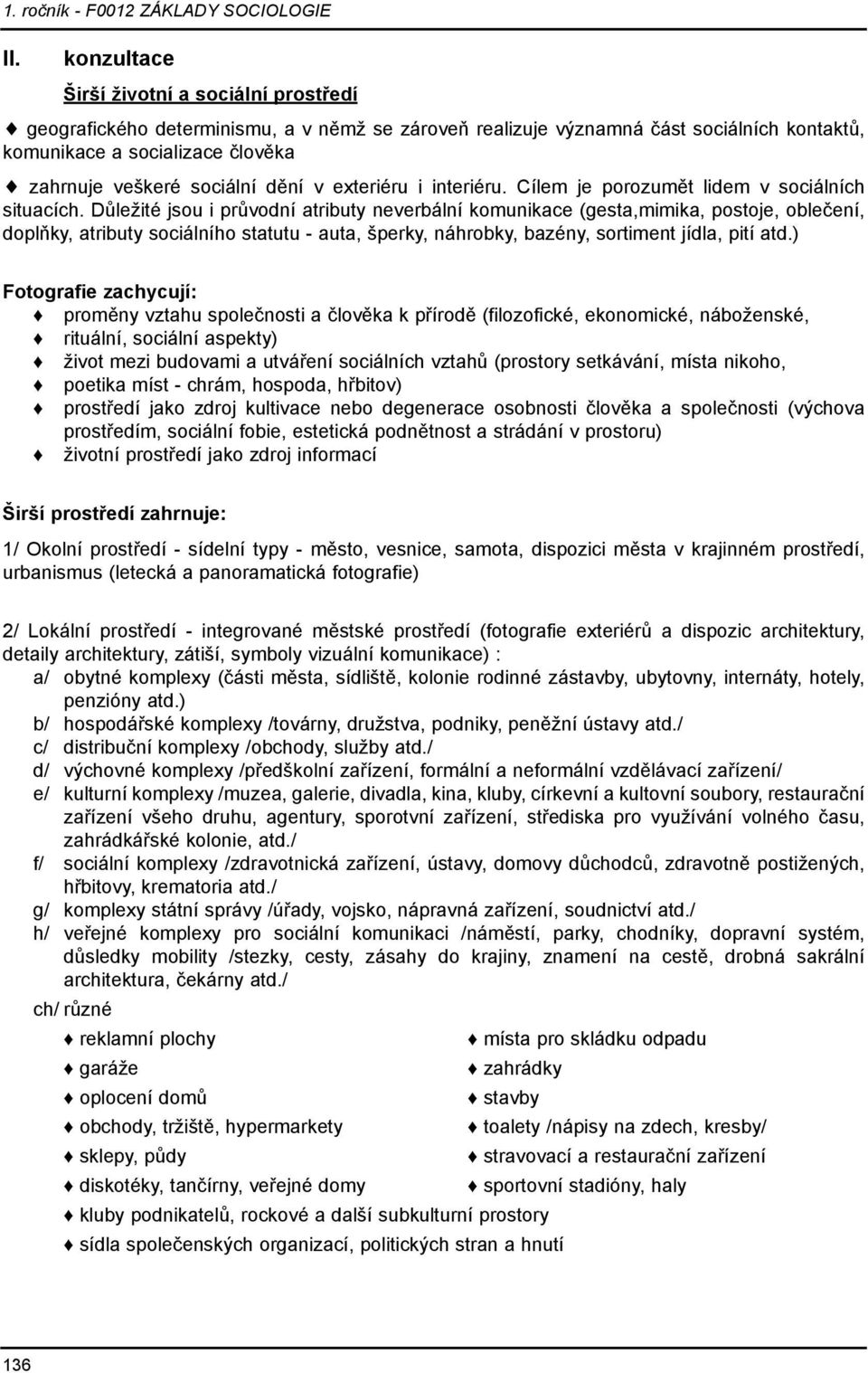 Důležité jsou i průvodní atributy neverbální komunikace (gesta,mimika, postoje, oblečení, doplňky, atributy sociálního statutu - auta, šperky, náhrobky, bazény, sortiment jídla, pití atd.