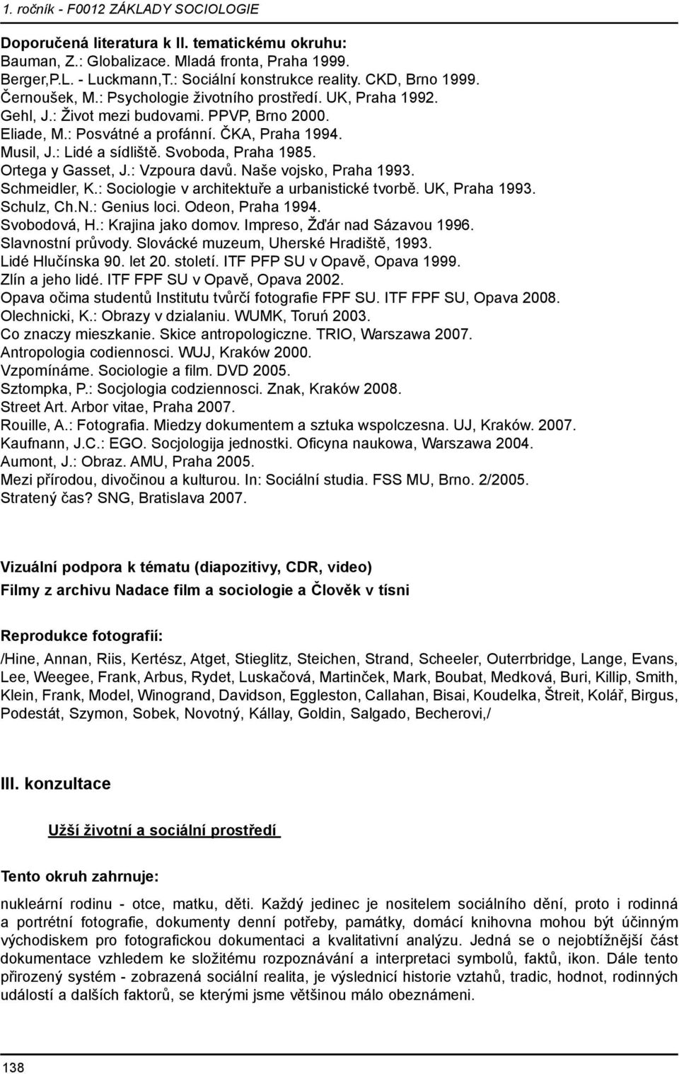 Ortega y Gasset, J.: Vzpoura davů. Naše vojsko, Praha 1993. Schmeidler, K.: Sociologie v architektuře a urbanistické tvorbě. UK, Praha 1993. Schulz, Ch.N.: Genius loci. Odeon, Praha 1994.