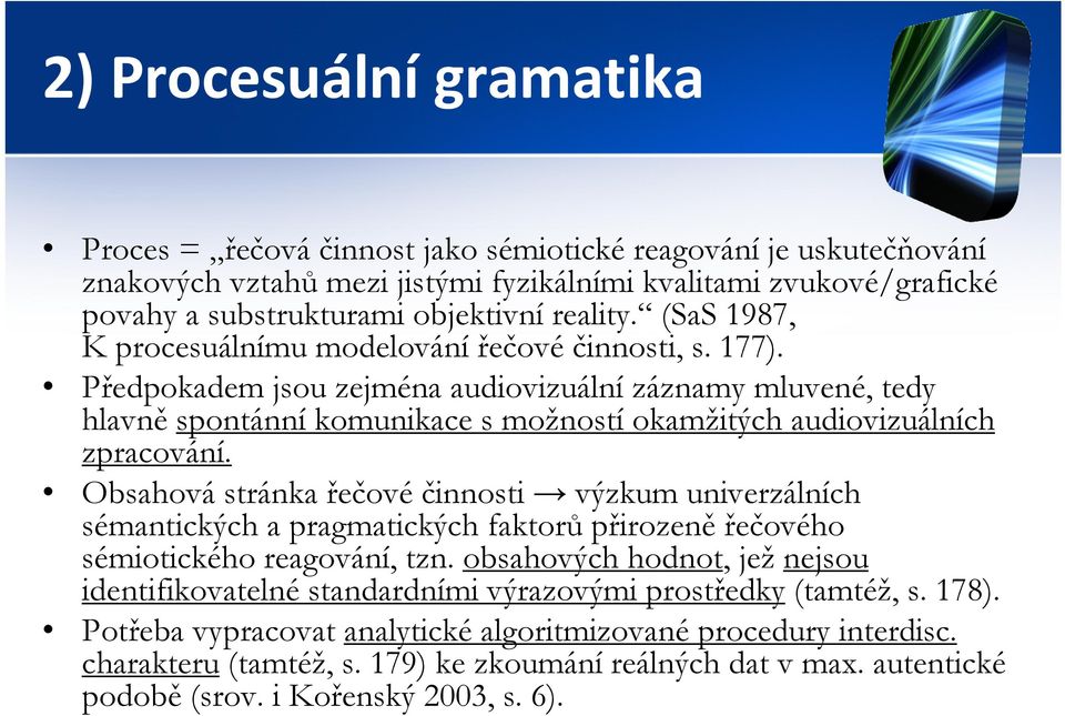 Předpokadem jsou zejména audiovizuální záznamy mluvené, tedy hlavně spontánní komunikace s možností okamžitých audiovizuálních zpracování.