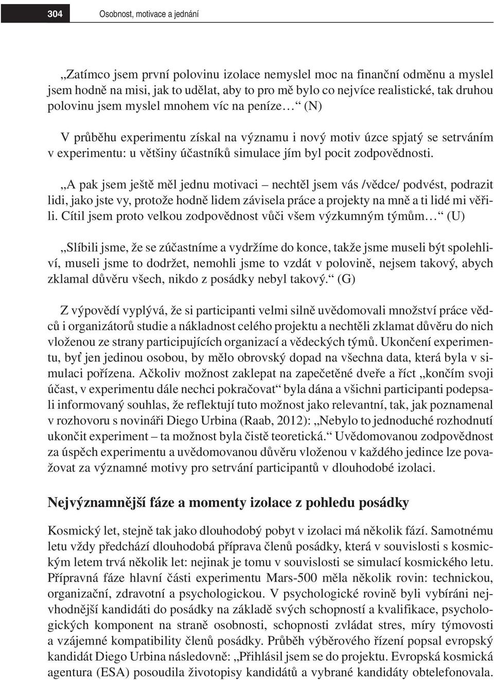 A pak jsem ještě měl jednu motivaci nechtěl jsem vás /vědce/ podvést, podrazit lidi, jako jste vy, protože hodně lidem závisela práce a projekty na mně a ti lidé mi věřili.